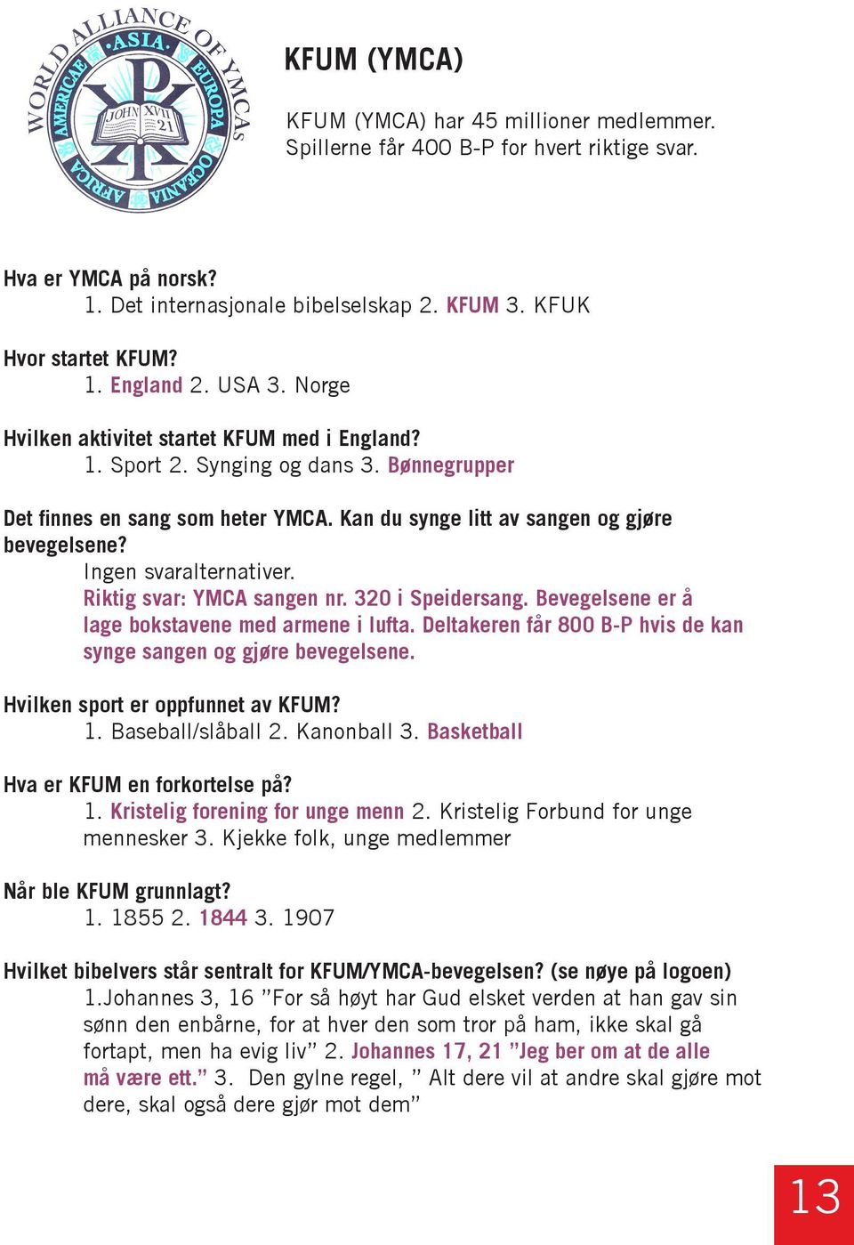 Ingen svaralternativer. Riktig svar: YMCA sangen nr. 320 i Speidersang. Bevegelsene er å lage bokstavene med armene i lufta. Deltakeren får 800 B-P hvis de kan synge sangen og gjøre bevegelsene.