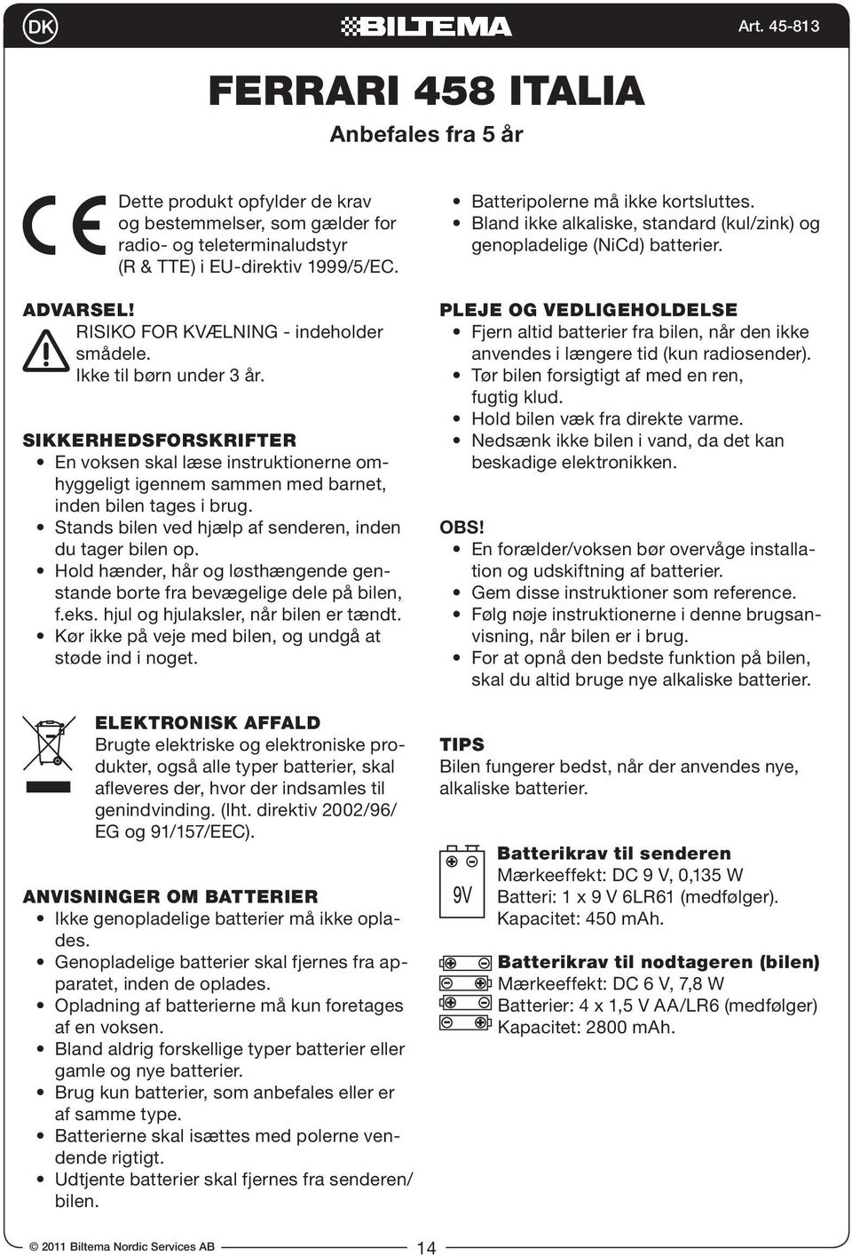 gamle og nye batterier. af samme type. dende rigtigt. bilen. PLEJE OG VEDLIGEHOLDELSE fugtig klud. beskadige elektronikken. OBS!