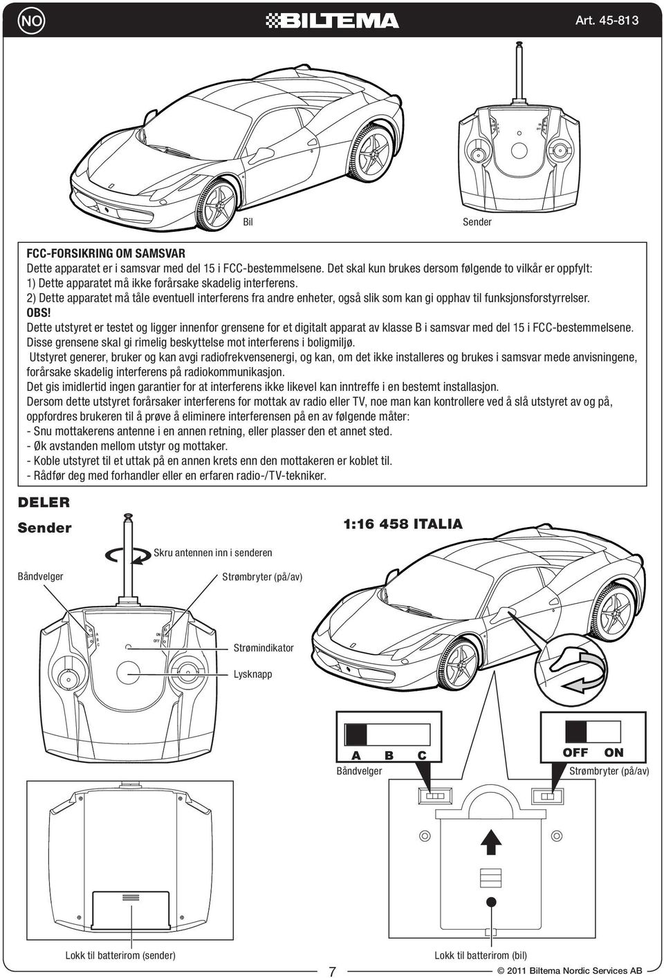 2) Dette apparatet må tåle eventuell interferens fra andre enheter, også slik som kan gi opphav til funksjonsforstyrrelser. OBS!