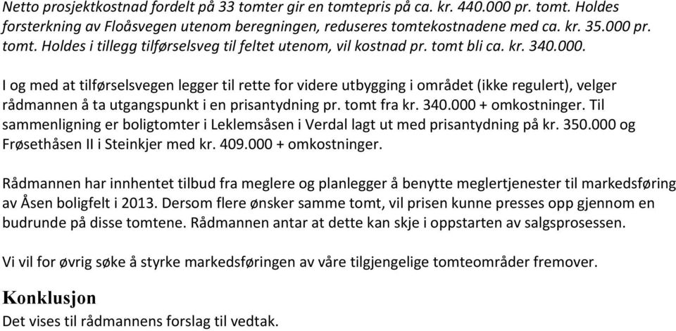 Til sammenligning er boligtomter i Leklemsåsen i Verdal lagt ut med prisantydning på kr. 350.000 og Frøsethåsen II i Steinkjer med kr. 409.000 + omkostninger.