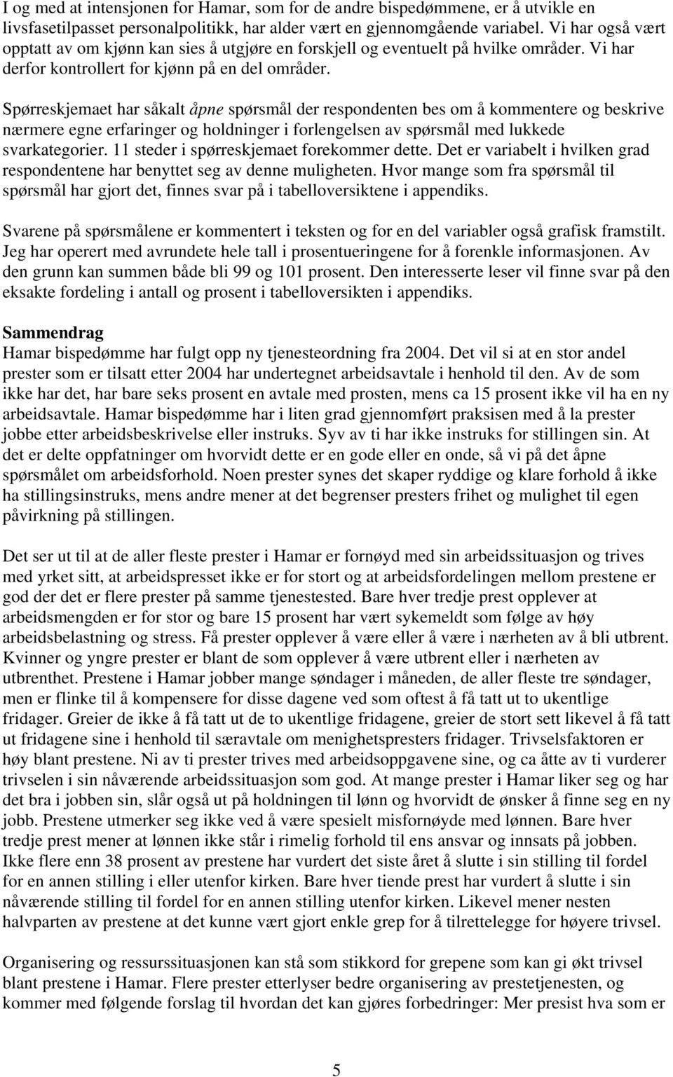 Spørreskjemaet har såkalt åpne spørsmål der respondenten bes om å kommentere og beskrive nærmere egne erfaringer og holdninger i forlengelsen av spørsmål med lukkede svarkategorier.