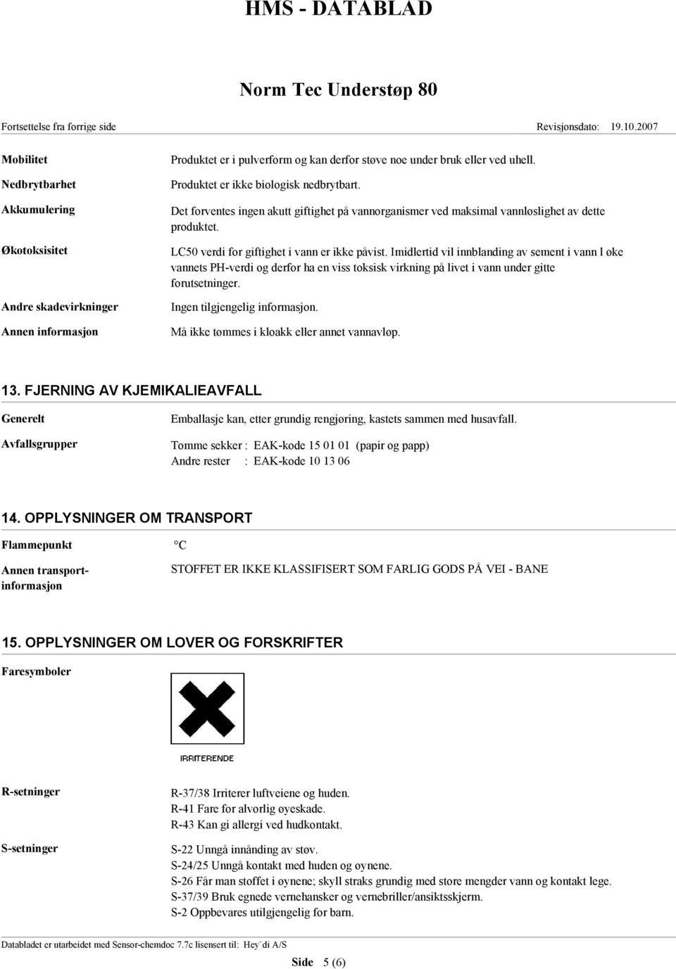 Imidlertid vil innblanding av sement i vann l øke vannets PH-verdi og derfor ha en viss toksisk virkning på livet i vann under gitte forutsetninger. Ingen tilgjengelig informasjon.