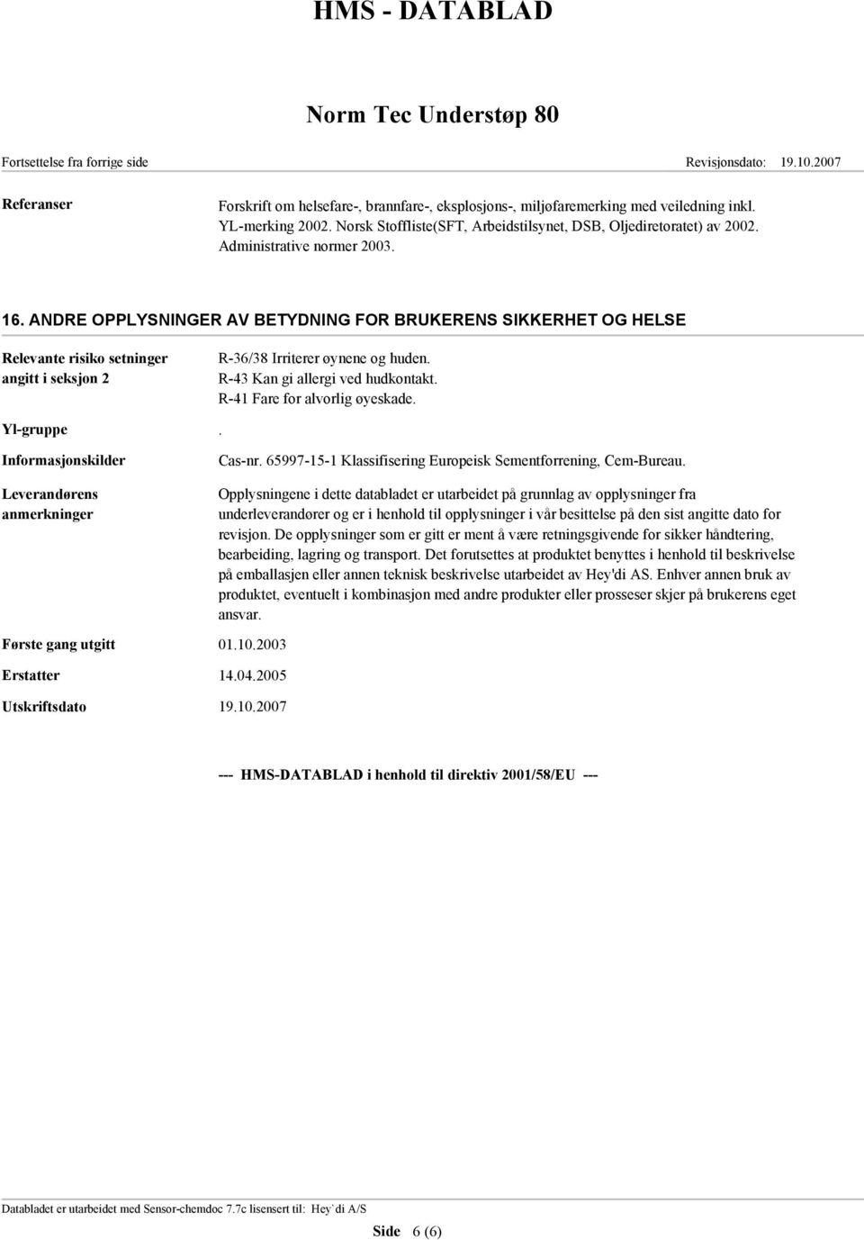 R-43 Kan gi allergi ved hudkontakt. R-41 Fare for alvorlig øyeskade. Yl-gruppe. Informasjonskilder Leverandørens anmerkninger Cas-nr. 65997-15-1 Klassifisering Europeisk Sementforrening, Cem-Bureau.