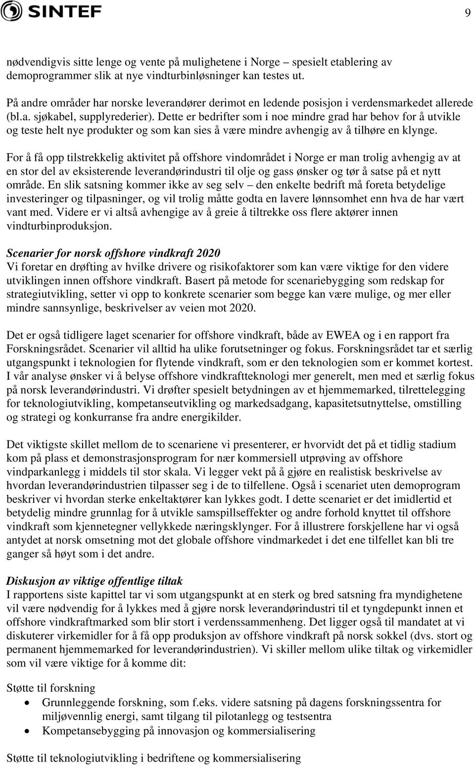 Dette er bedrifter som i noe mindre grad har behov for å utvikle og teste helt nye produkter og som kan sies å være mindre avhengig av å tilhøre en klynge.