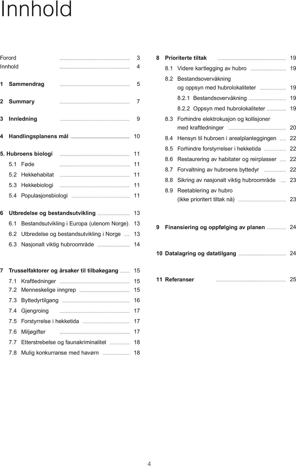 .. 19 8.3 Forhindre elektrokusjon og kollisjoner med kraftledninger... 20 8.4 Hensyn til hubroen i arealplanleggingen... 22 8.5 Forhindre forstyrrelser i hekketida... 22 8.6 Restaurering av habitater og reirplasser.