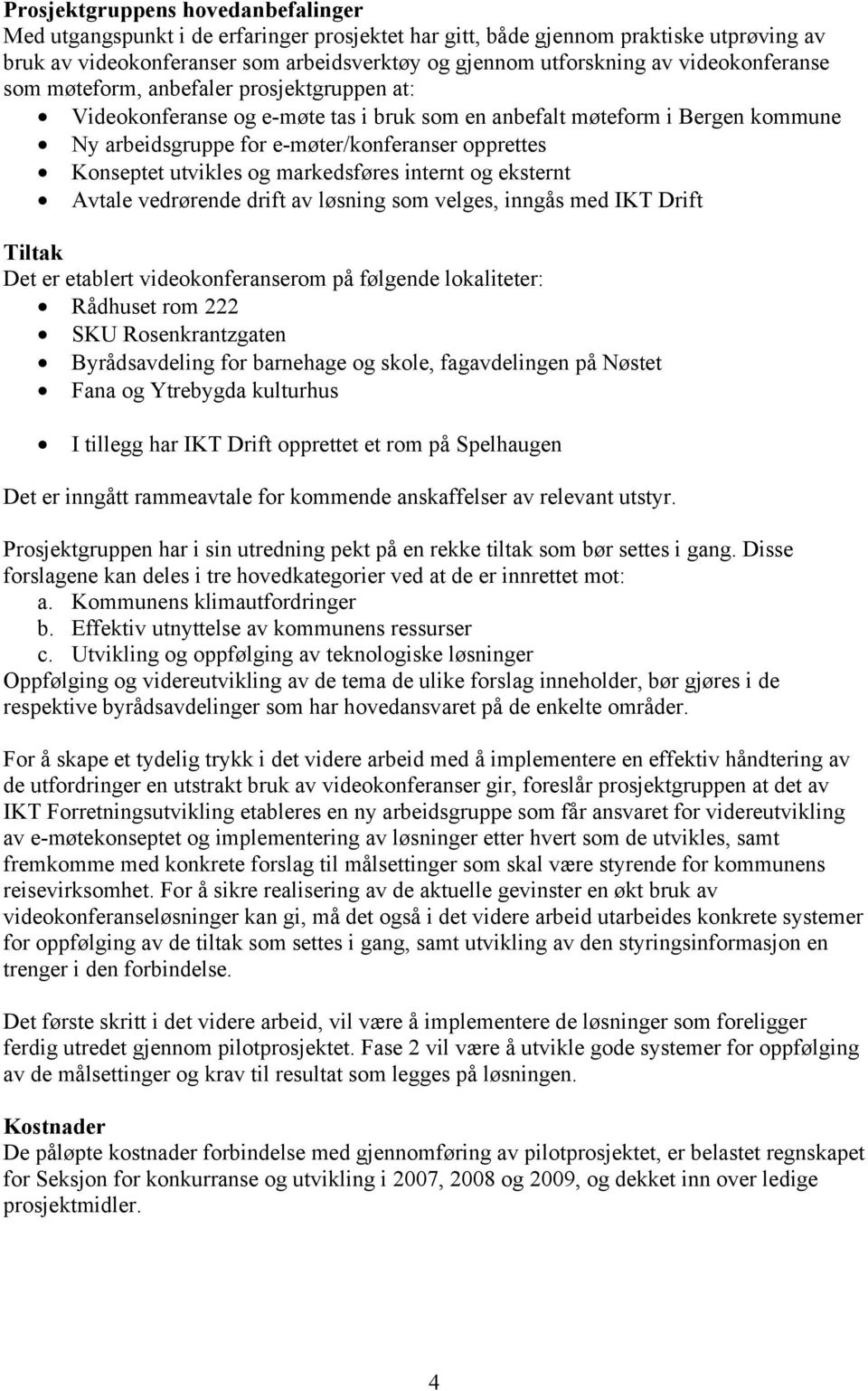 utvikles og markedsføres internt og eksternt Avtale vedrørende drift av løsning som velges, inngås med IKT Drift Tiltak Det er etablert videokonferanserom på følgende lokaliteter: Rådhuset rom 222