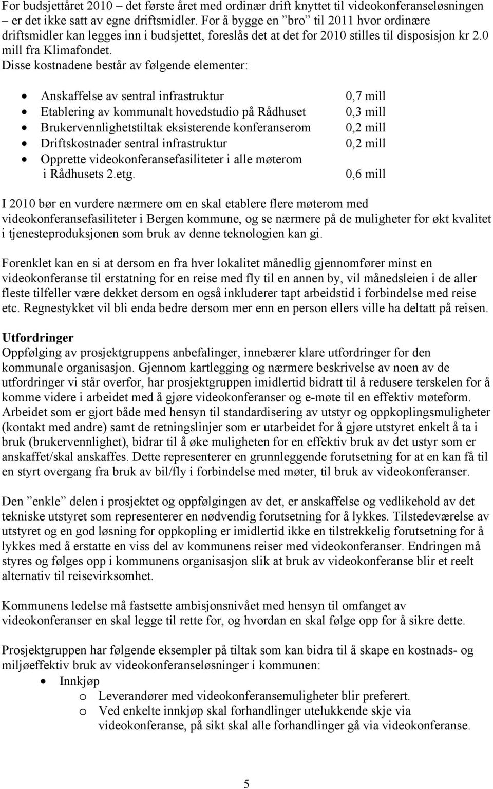 Disse kostnadene består av følgende elementer: Anskaffelse av sentral infrastruktur 0,7 mill Etablering av kommunalt hovedstudio på Rådhuset 0,3 mill Brukervennlighetstiltak eksisterende