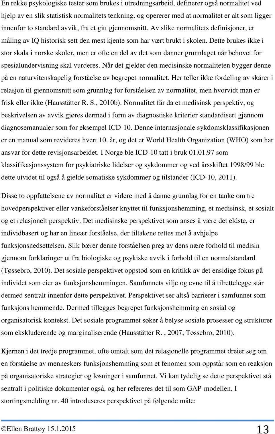 Dette brukes ikke i stor skala i norske skoler, men er ofte en del av det som danner grunnlaget når behovet for spesialundervisning skal vurderes.