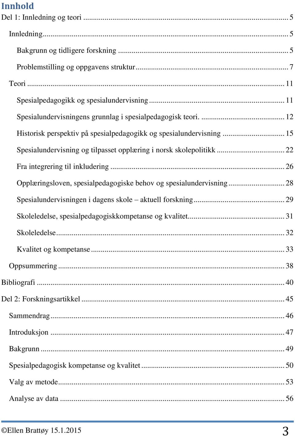 .. 15 Spesialundervisning og tilpasset opplæring i norsk skolepolitikk... 22 Fra integrering til inkludering... 26 Opplæringsloven, spesialpedagogiske behov og spesialundervisning.