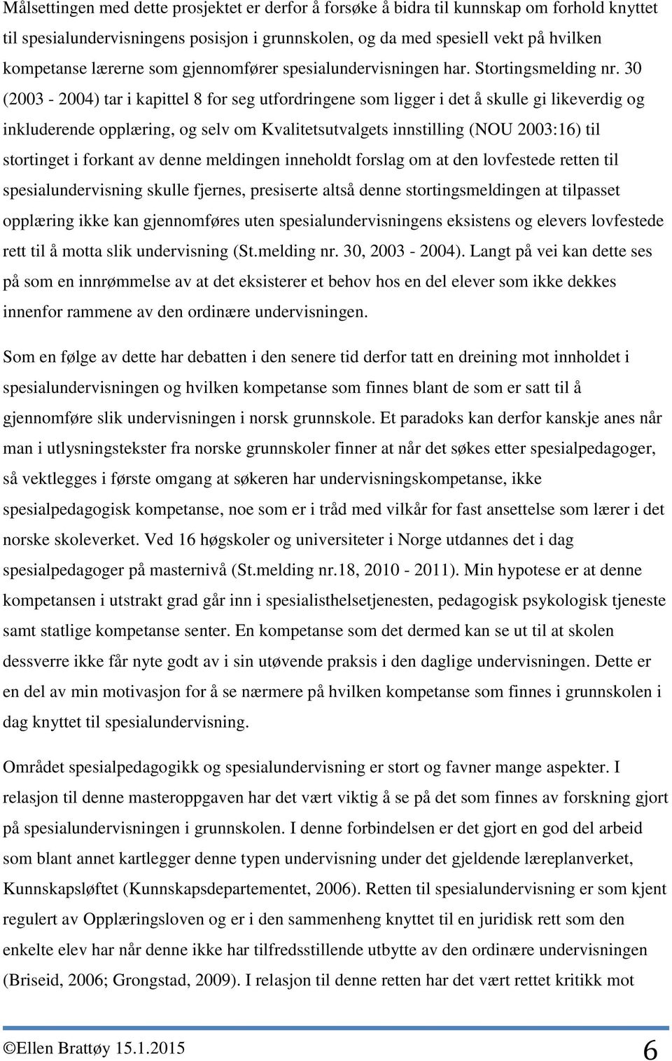 30 (2003-2004) tar i kapittel 8 for seg utfordringene som ligger i det å skulle gi likeverdig og inkluderende opplæring, og selv om Kvalitetsutvalgets innstilling (NOU 2003:16) til stortinget i