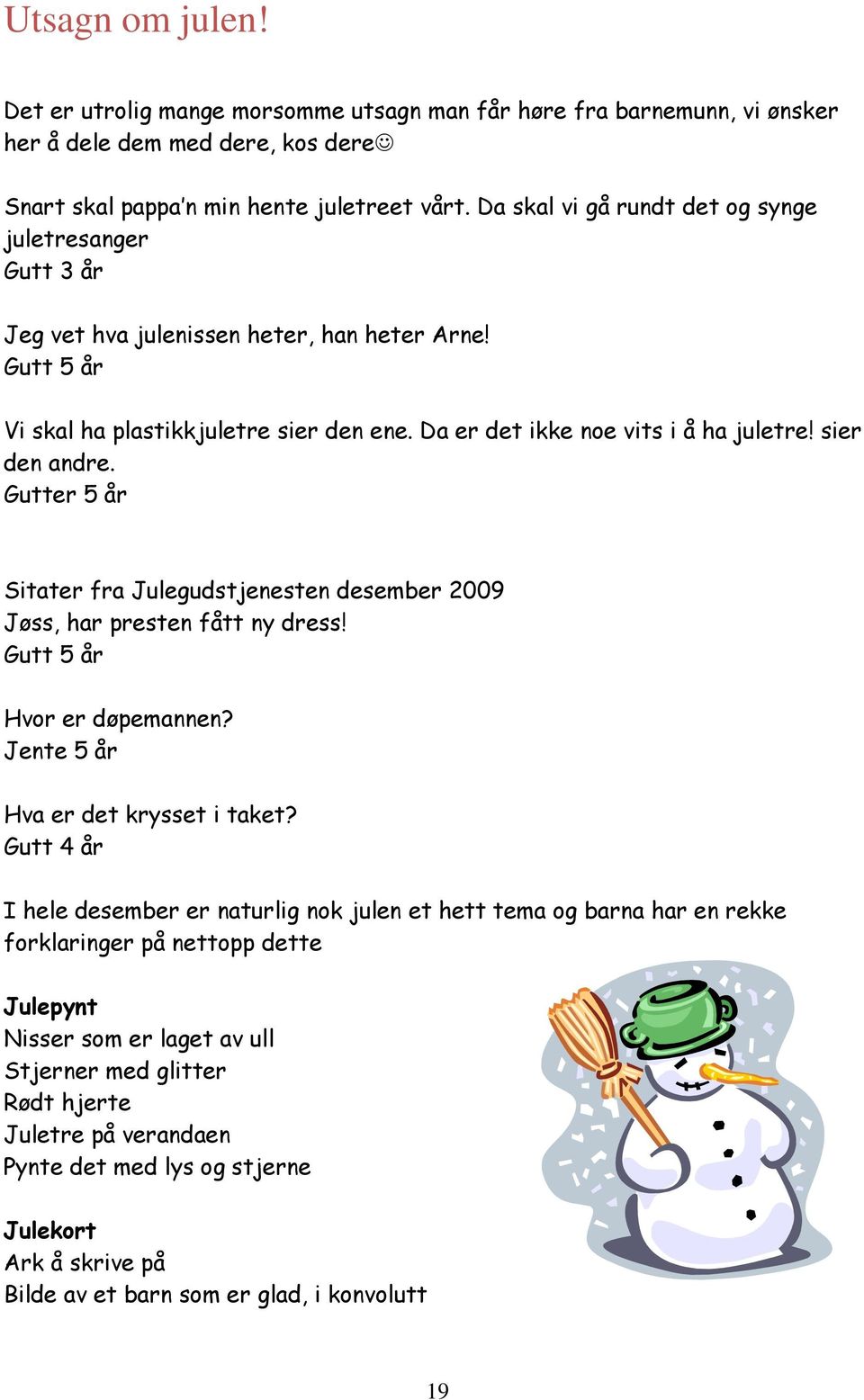 sier den andre. Gutter 5 år Sitater fra Julegudstjenesten desember 2009 Jøss, har presten fått ny dress! Gutt 5 år Hvor er døpemannen? Jente 5 år Hva er det krysset i taket?