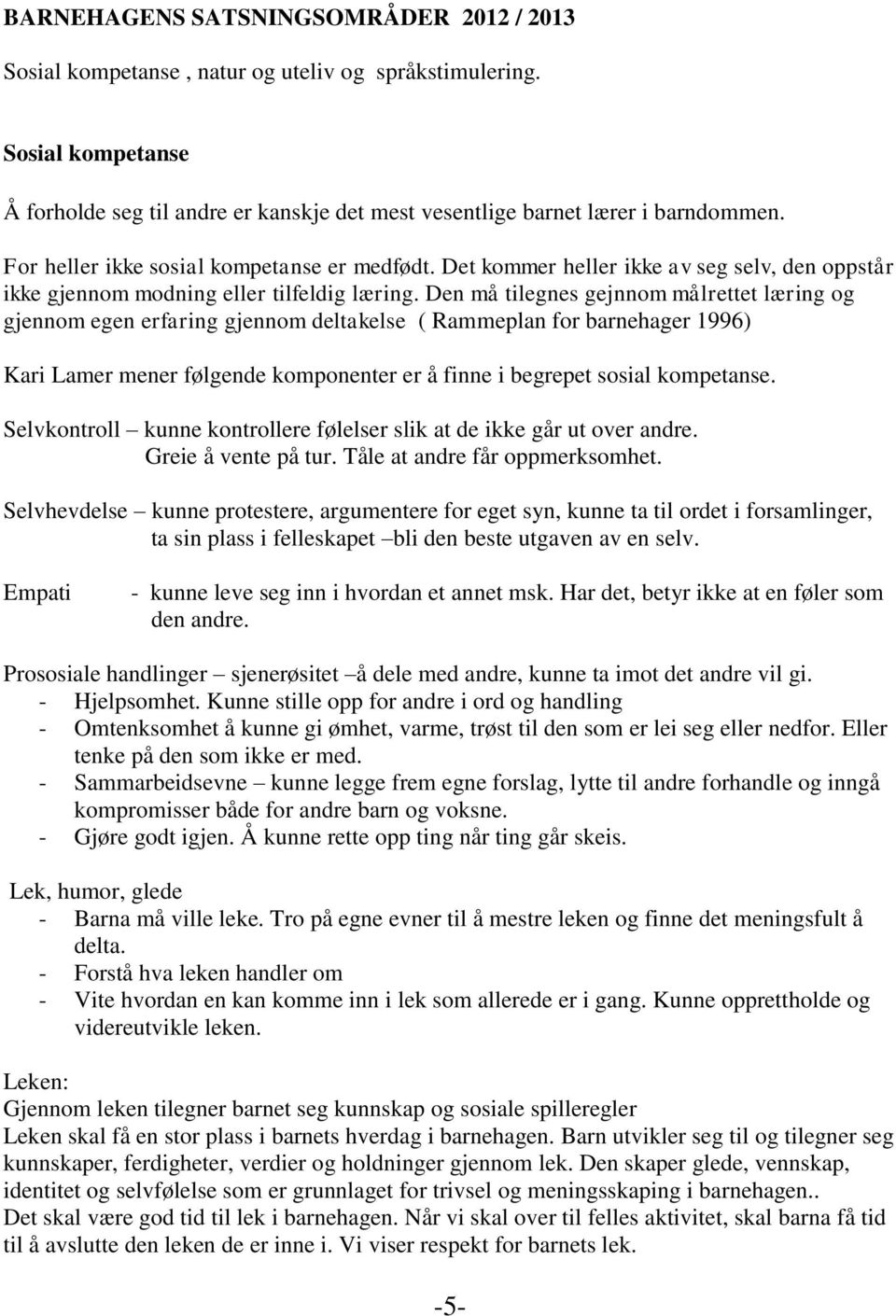 Den må tilegnes gejnnom målrettet læring og gjennom egen erfaring gjennom deltakelse ( Rammeplan for barnehager 1996) Kari Lamer mener følgende komponenter er å finne i begrepet sosial kompetanse.