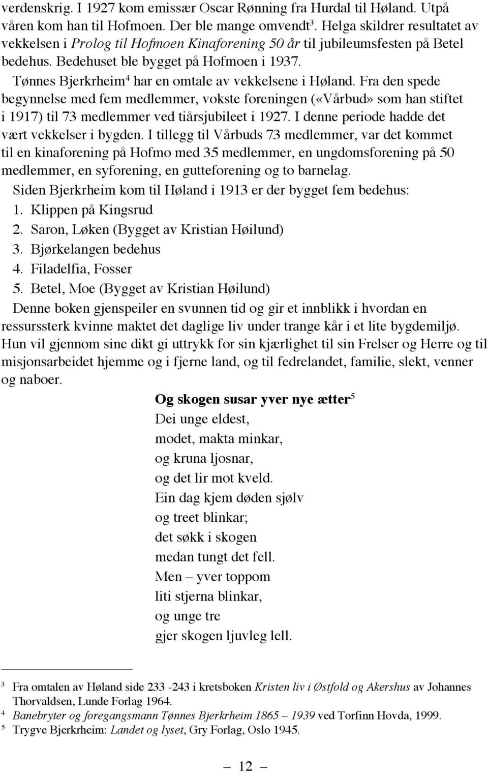 Tønnes Bjerkrheim 4 har en omtale av vekkelsene i Høland. Fra den spede begynnelse med fem medlemmer, vokste foreningen («Vårbud» som han stiftet i 1917) til 73 medlemmer ved tiårsjubileet i 1927.