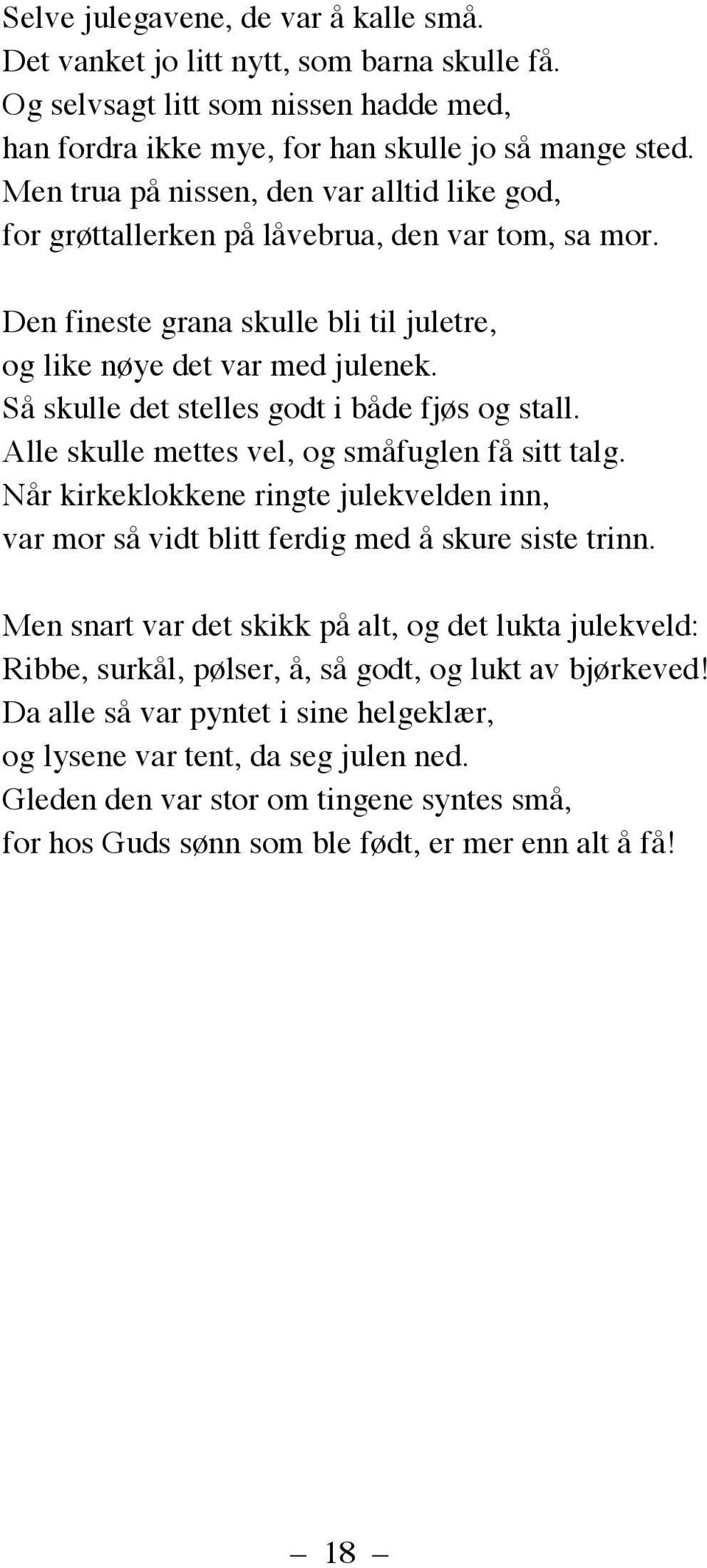 Så skulle det stelles godt i både fjøs og stall. Alle skulle mettes vel, og småfuglen få sitt talg. Når kirkeklokkene ringte julekvelden inn, var mor så vidt blitt ferdig med å skure siste trinn.