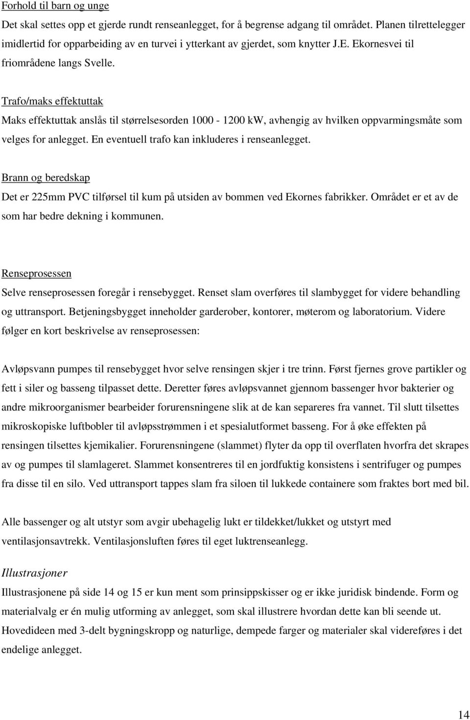 Trafo/maks effektuttak Maks effektuttak anslås til størrelsesorden 1000-1200 kw, avhengig av hvilken oppvarmingsmåte som velges for anlegget. En eventuell trafo kan inkluderes i renseanlegget.