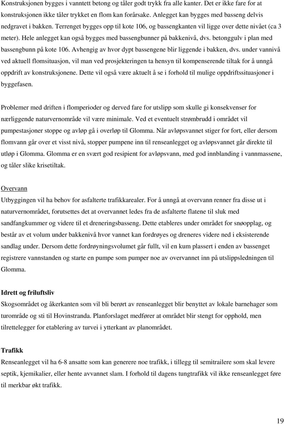 Hele anlegget kan også bygges med bassengbunner på bakkenivå, dvs. betonggulv i plan med bassengbunn på kote 106. Avhengig av hvor dypt bassengene blir liggende i bakken, dvs.