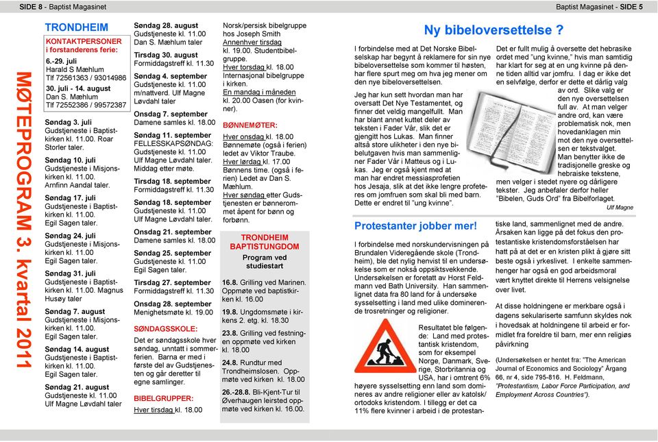 11.00 Søndag 31. juli Magnus Husøy taler Søndag 7. august Gudstjeneste i Misjonskirken Søndag 14. august Søndag 21. august Ulf Magne Løvdahl taler Søndag 28. august Dan S. Mæhlum taler Tirsdag 30.