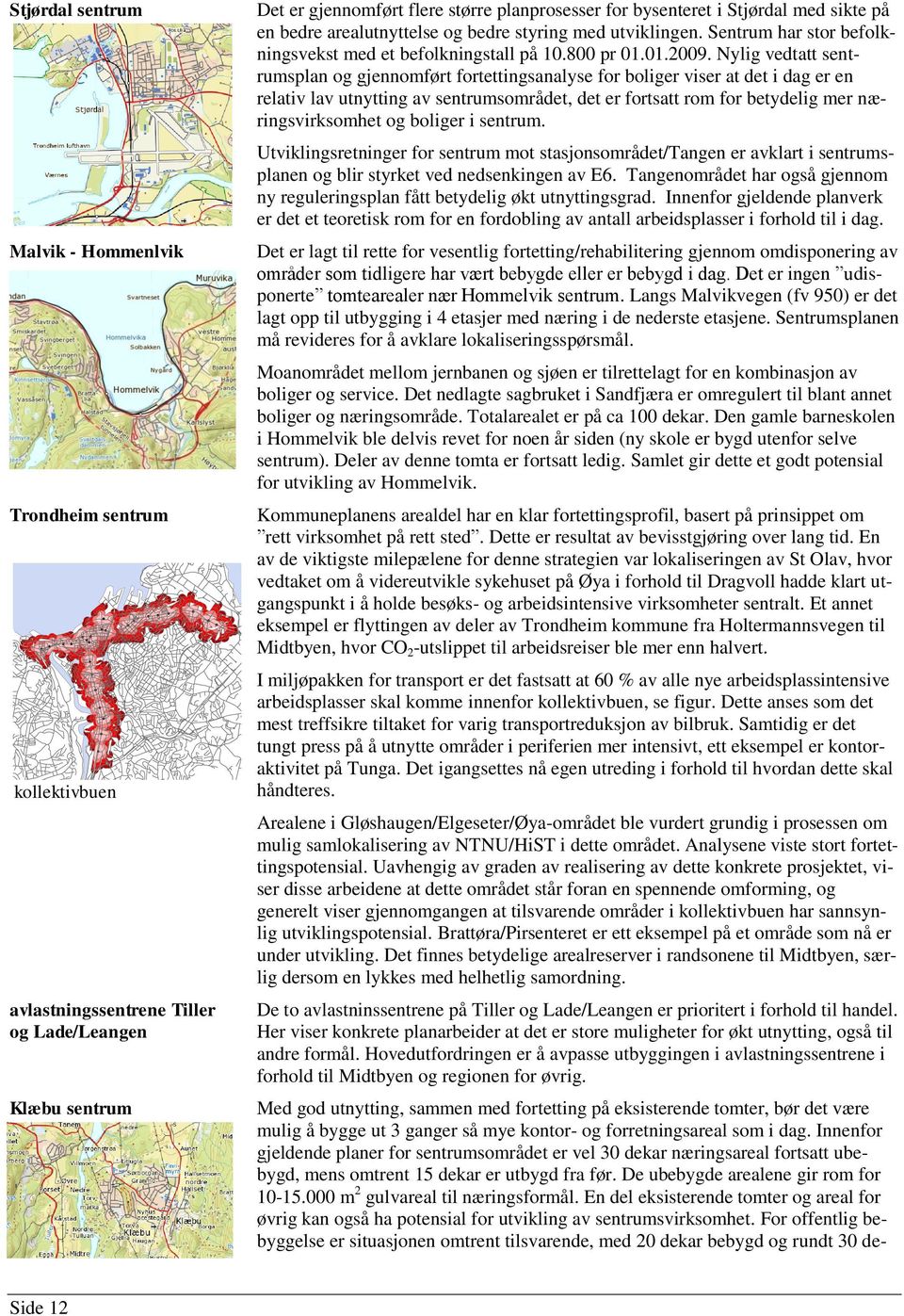 i Stjørdal med sikte på en bedre arealutnyttelse og bedre styring med utviklingen. Sentrum har stor befolkningsvekst med et befolkningstall på 10.800 pr 01.01.2009.