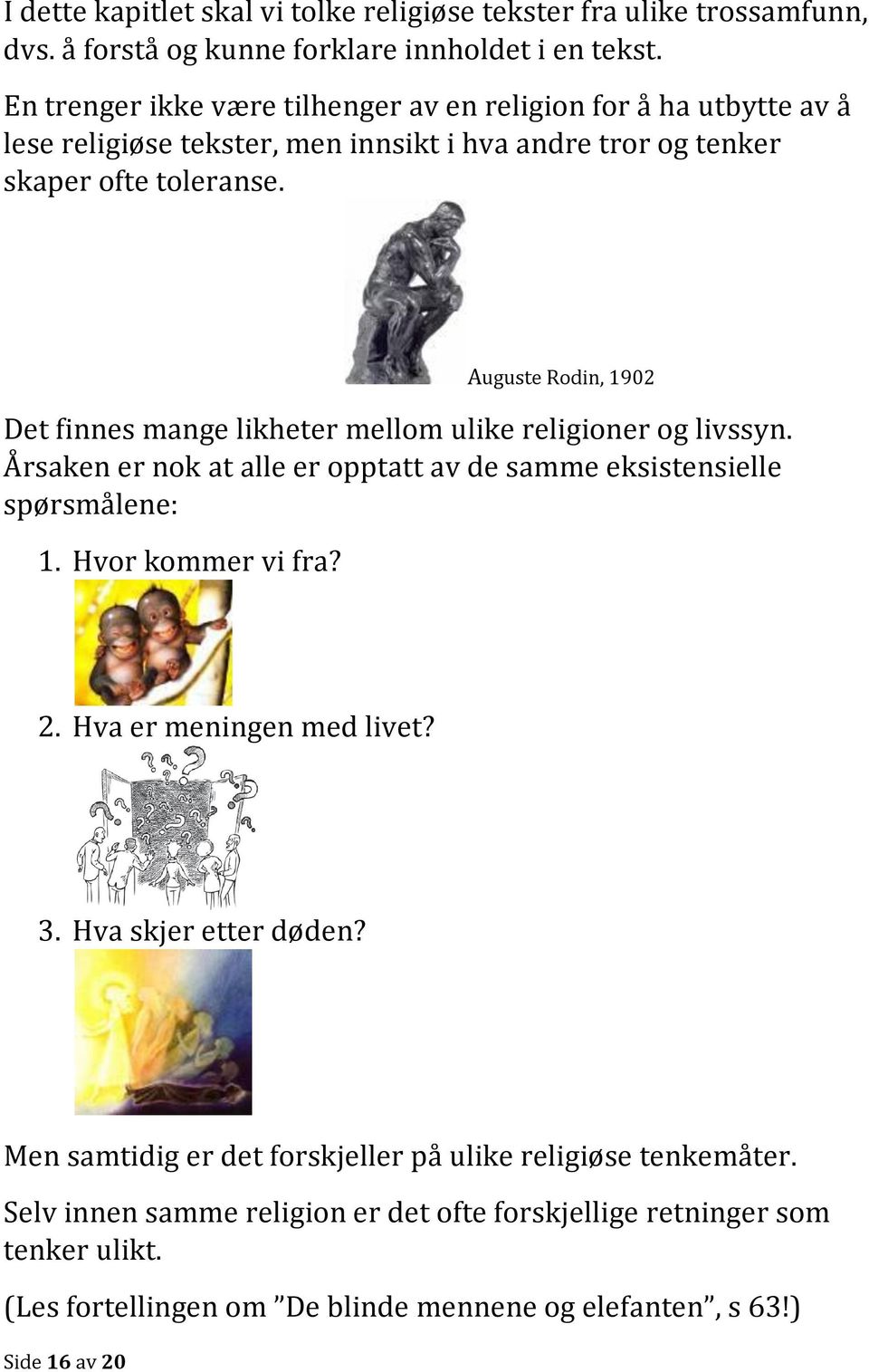 Auguste Rodin, 1902 Det finnes mange likheter mellom ulike religioner og livssyn. Årsaken er nok at alle er opptatt av de samme eksistensielle spørsmålene: 1. Hvor kommer vi fra? 2.