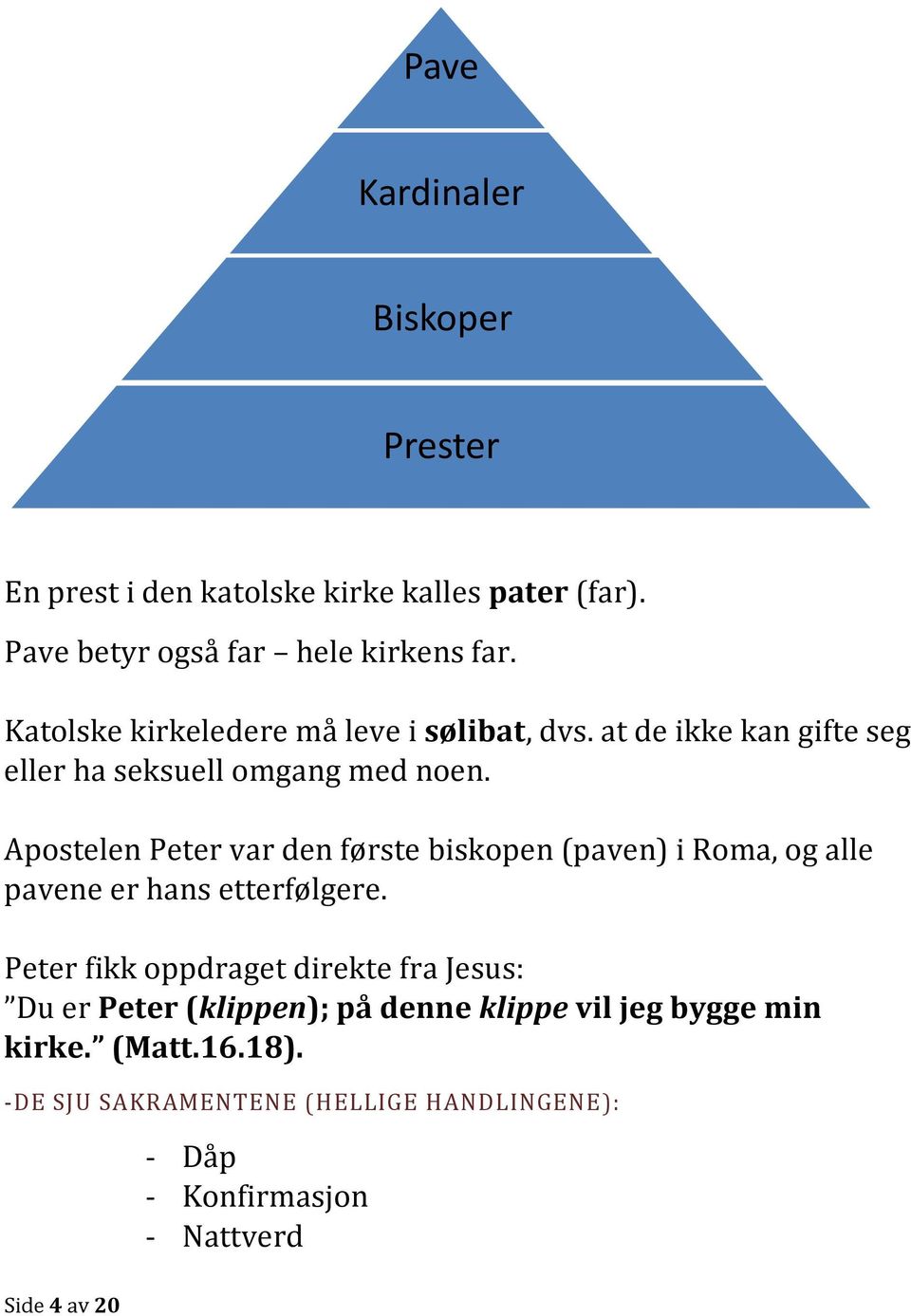 Apostelen Peter var den første biskopen (paven) i Roma, og alle pavene er hans etterfølgere.