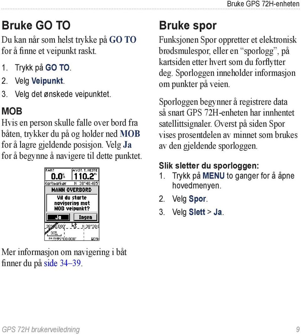 Bruke spor Funksjonen Spor oppretter et elektronisk brødsmulespor, eller en sporlogg, på kartsiden etter hvert som du forflytter deg. Sporloggen inneholder informasjon om punkter på veien.