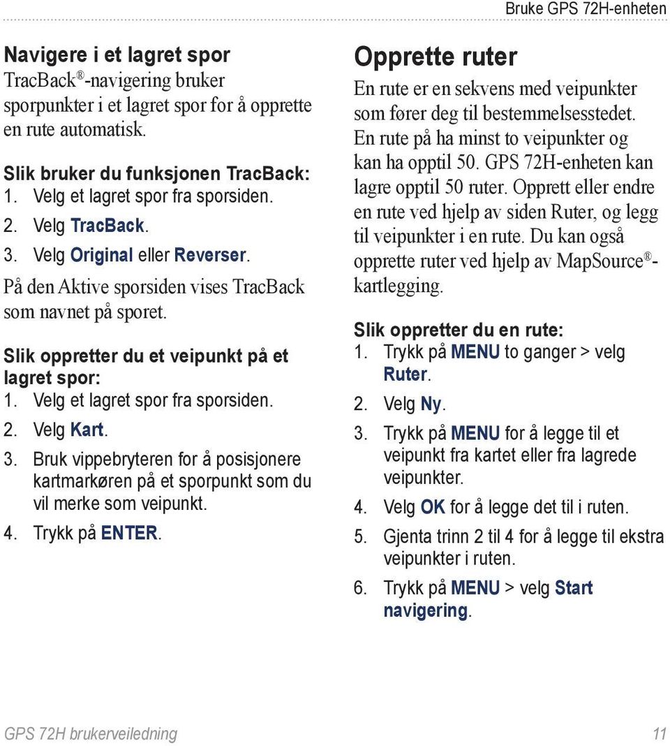 Velg et lagret spor fra sporsiden. 2. Velg Kart. 3. Bruk vippebryteren for å posisjonere kartmarkøren på et sporpunkt som du vil merke som veipunkt. 4. Trykk på ENTER.