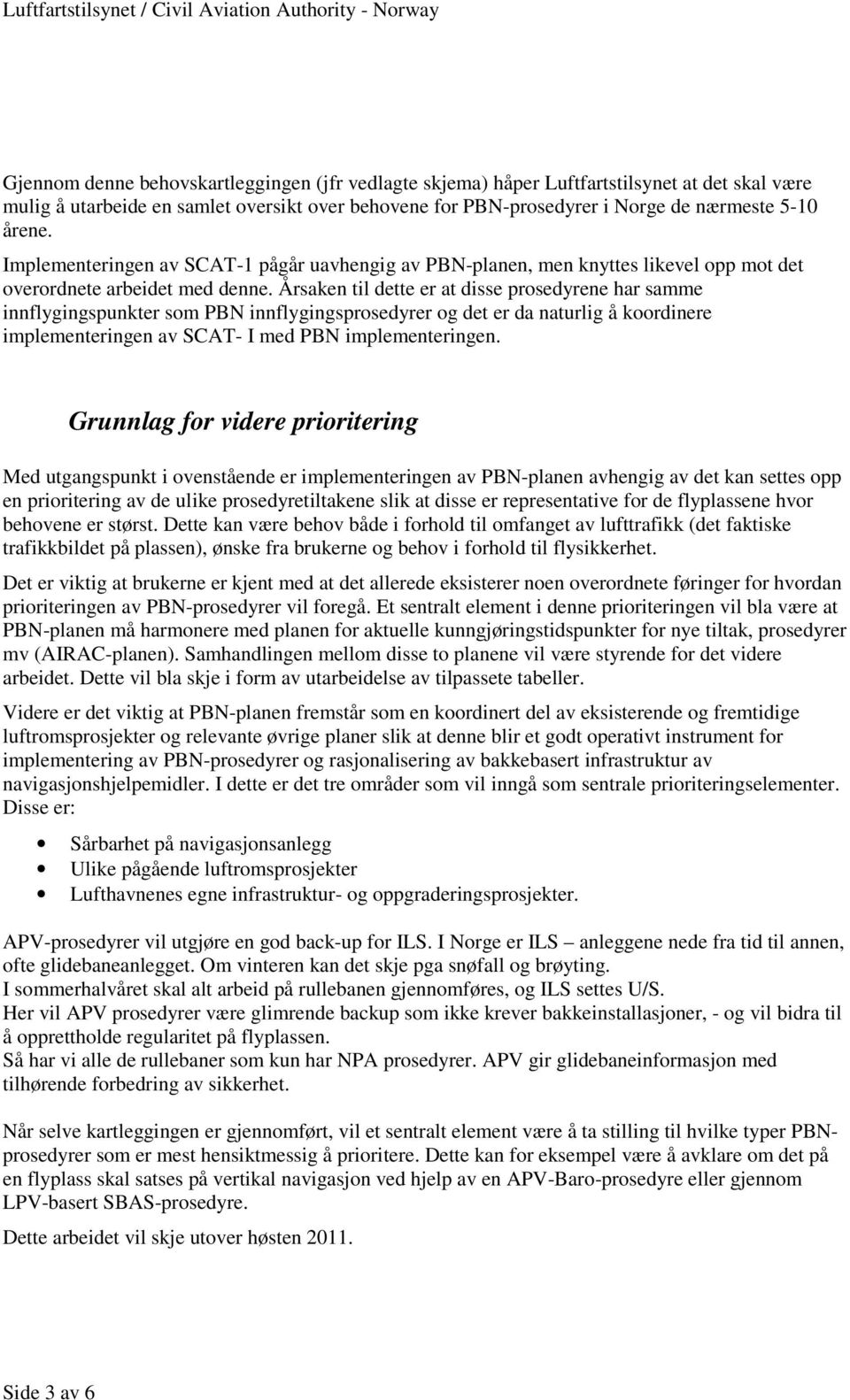 Årsaken til dette er at disse prosedyrene har samme innflygingspunkter som PBN innflygingsprosedyrer og det er da naturlig å koordinere implementeringen av SCAT- I med PBN implementeringen.