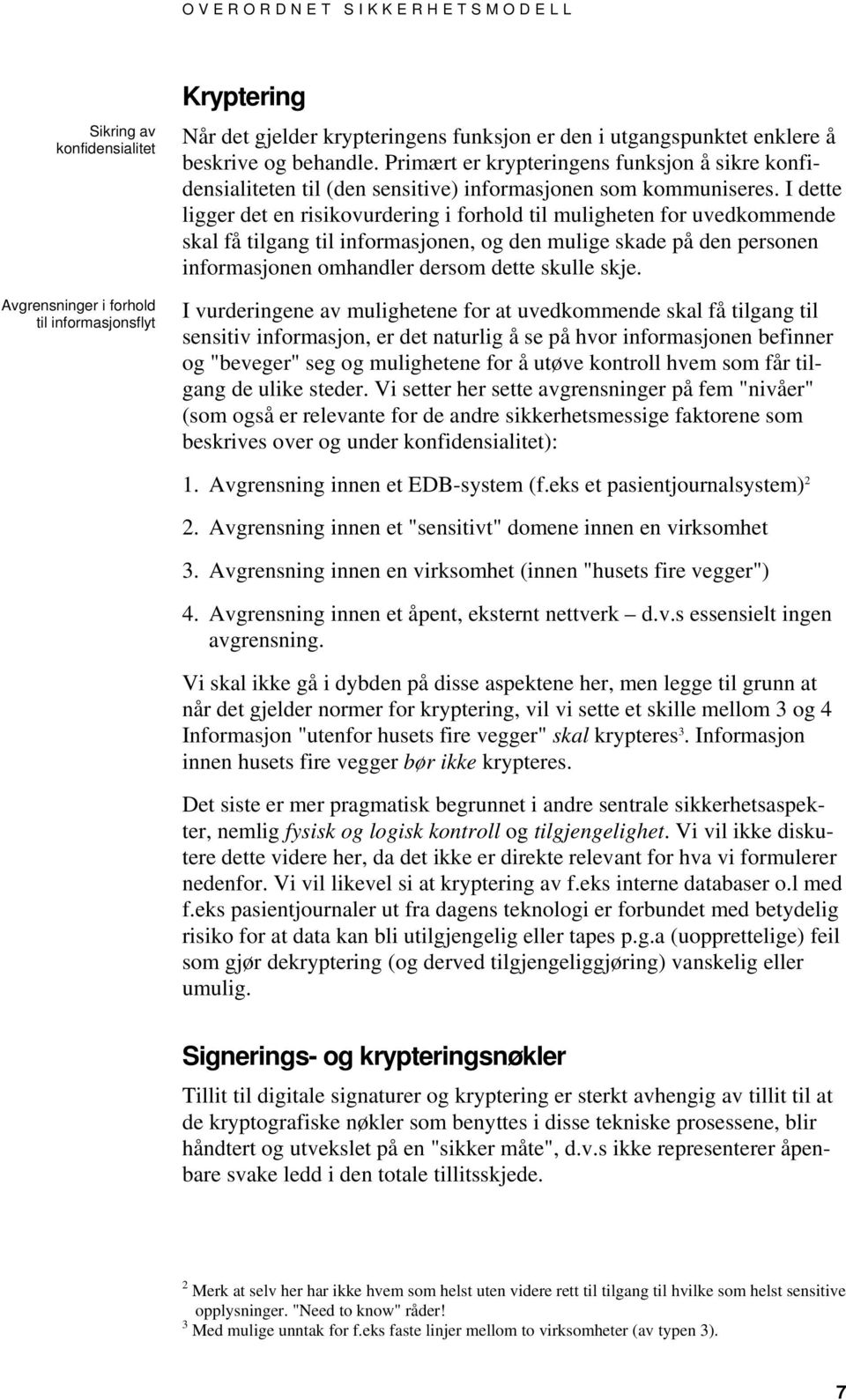 I dette ligger det en risikovurdering i forhold til muligheten for uvedkommende skal få tilgang til informasjonen, og den mulige skade på den personen informasjonen omhandler dersom dette skulle skje.