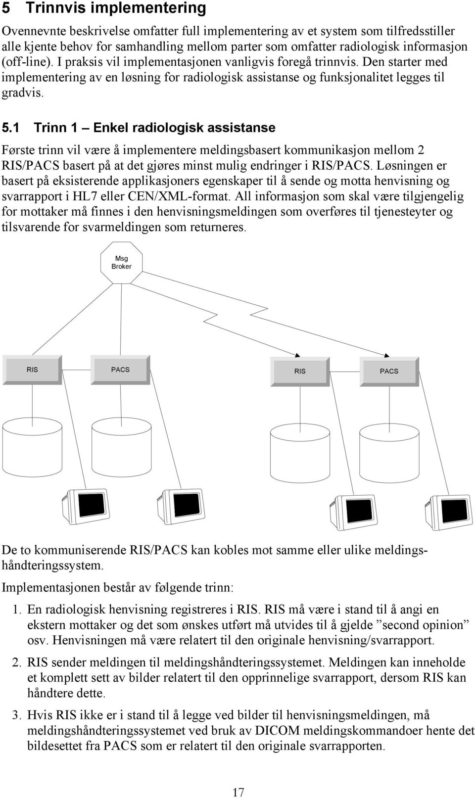 1 Trinn 1 Enkel radiologisk assistanse Første trinn vil være å implementere meldingsbasert kommunikasjon mellom 2 RIS/PACS basert på at det gjøres minst mulig endringer i RIS/PACS.