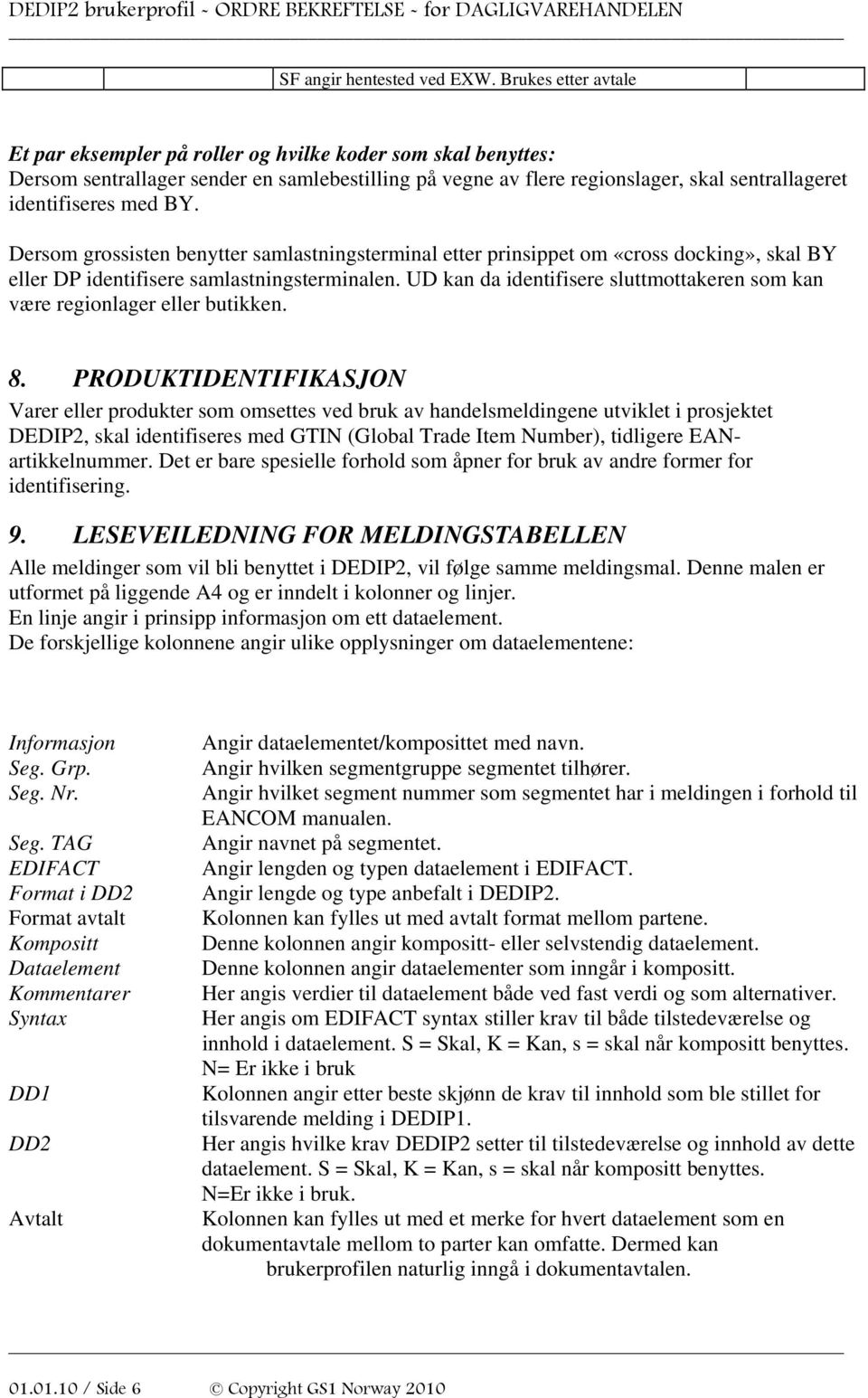 BY. Dersom grossisten benytter samlastningsterminal etter prinsippet om «cross docking», skal BY eller DP identifisere samlastningsterminalen.