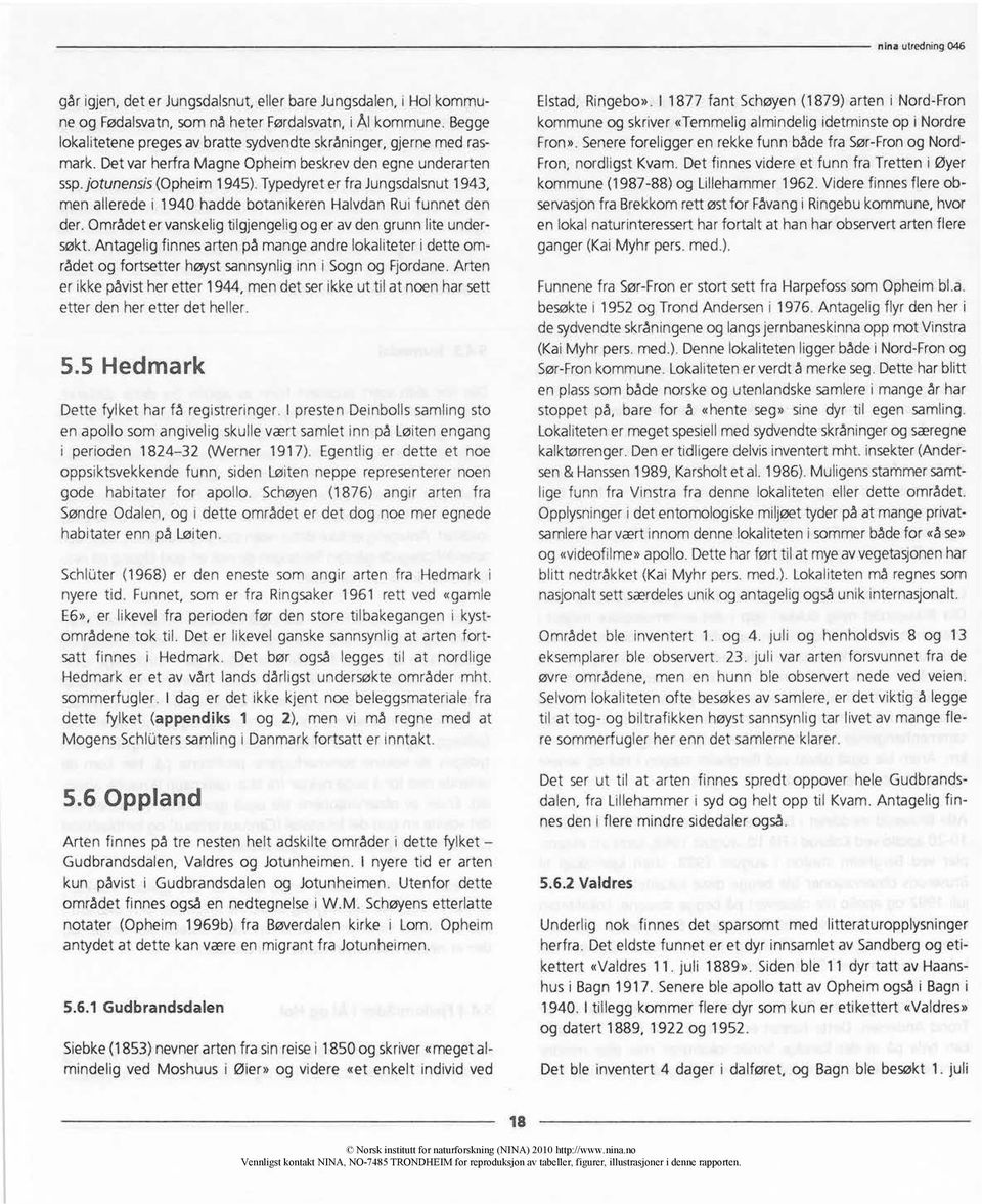 Typedyret er fra Jungsdalsnut 1943, men allerede i 1940 hadde botanikeren Halvdan Rui funnet den der. Området er vanskelig tilgjengelig og er av den grunn lite undersøkt.