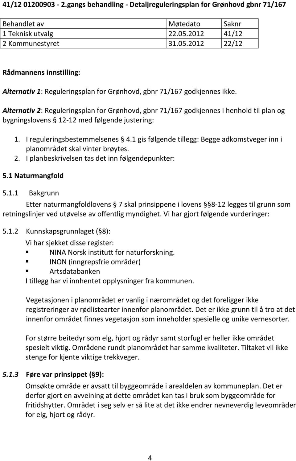 Alternativ 2: Reguleringsplan for Grønhovd, gbnr 71/167 godkjennes i henhold til plan og bygningslovens 12-12 med følgende justering: 1. I reguleringsbestemmelsenes 4.