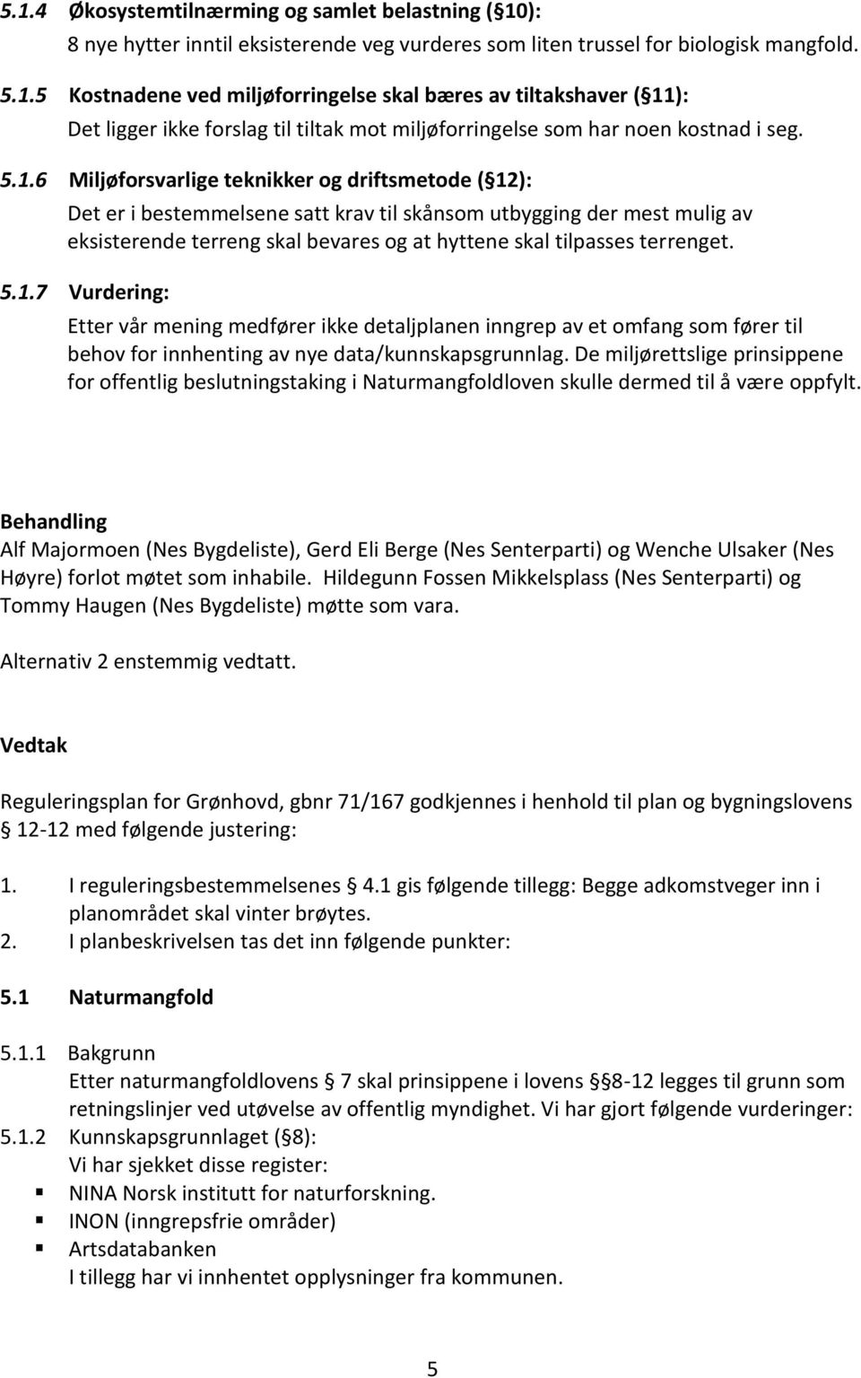 terrenget. 5.1.7 Vurdering: Etter vår mening medfører ikke detaljplanen inngrep av et omfang som fører til behov for innhenting av nye data/kunnskapsgrunnlag.