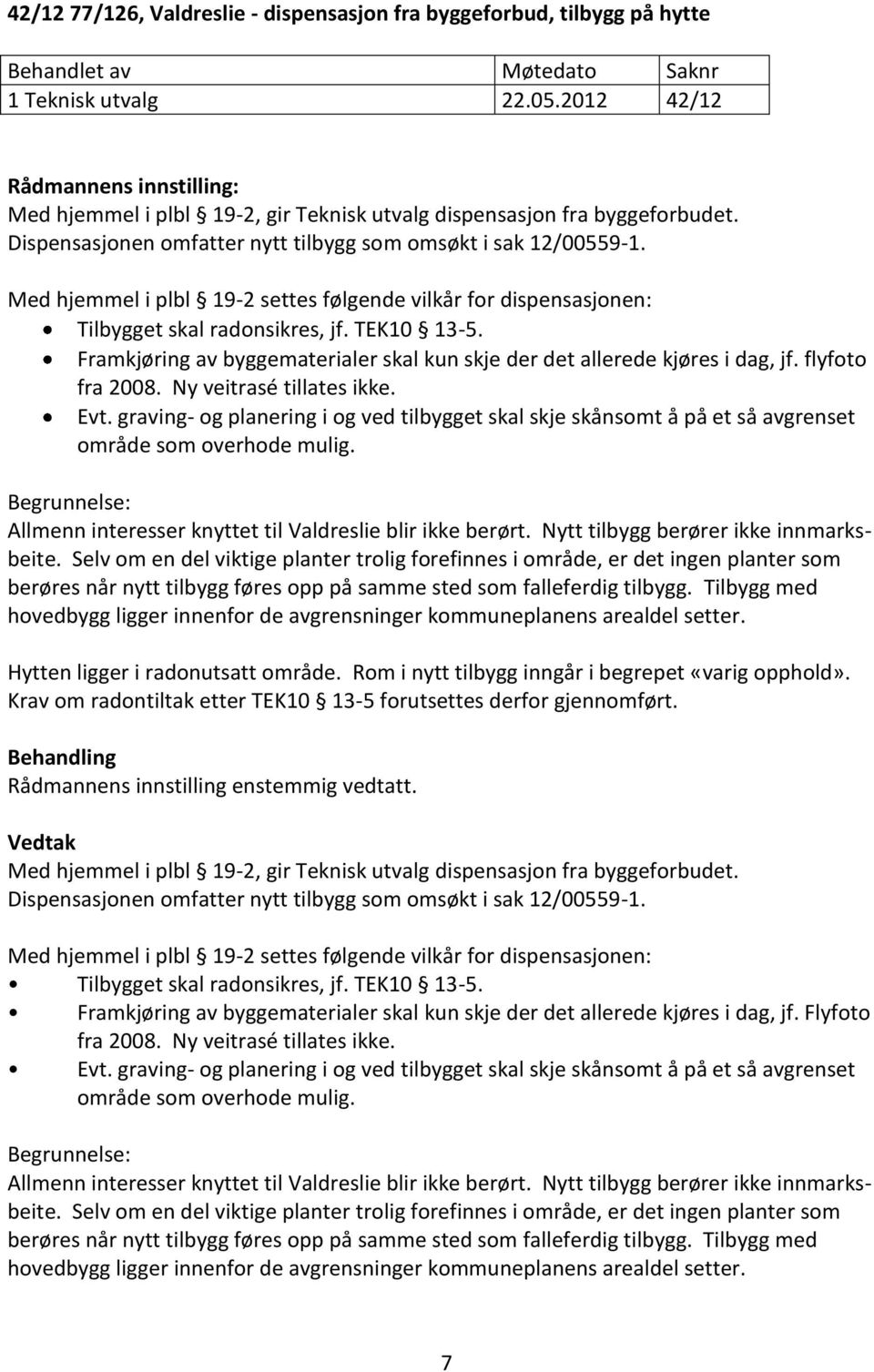 Med hjemmel i plbl 19-2 settes følgende vilkår for dispensasjonen: Tilbygget skal radonsikres, jf. TEK10 13-5. Framkjøring av byggematerialer skal kun skje der det allerede kjøres i dag, jf.