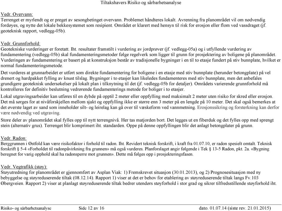 geoteknisk rapport, vedlegg-05b). Vedr. Grunnforhold: Geotekniske vurderinger er foretatt. Iht. resultater framstilt i vurdering av jordprøver (jf.