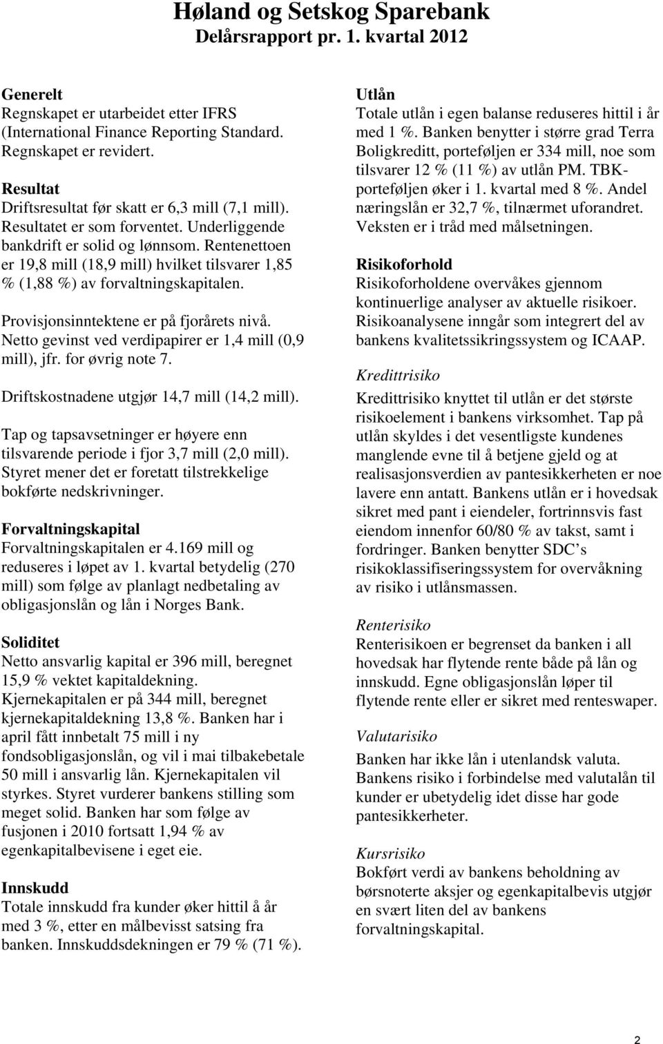 Rentenettoen er 19,8 mill (18,9 mill) hvilket tilsvarer 1,85 % (1,88 %) av forvaltningskapitalen. Provisjonsinntektene er på fjorårets nivå. Netto gevinst ved verdipapirer er 1,4 mill (0,9 mill), jfr.