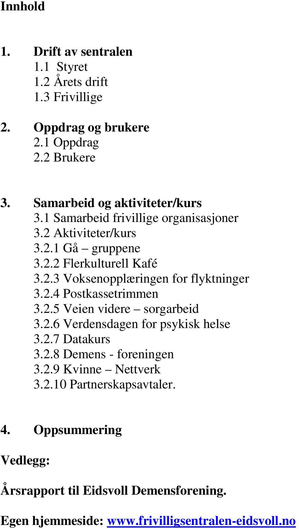 2.4 Postkassetrimmen 3.2.5 Veien videre sorgarbeid 3.2.6 Verdensdagen for psykisk helse 3.2.7 Datakurs 3.2.8 Demens - foreningen 3.2.9 Kvinne Nettverk 3.