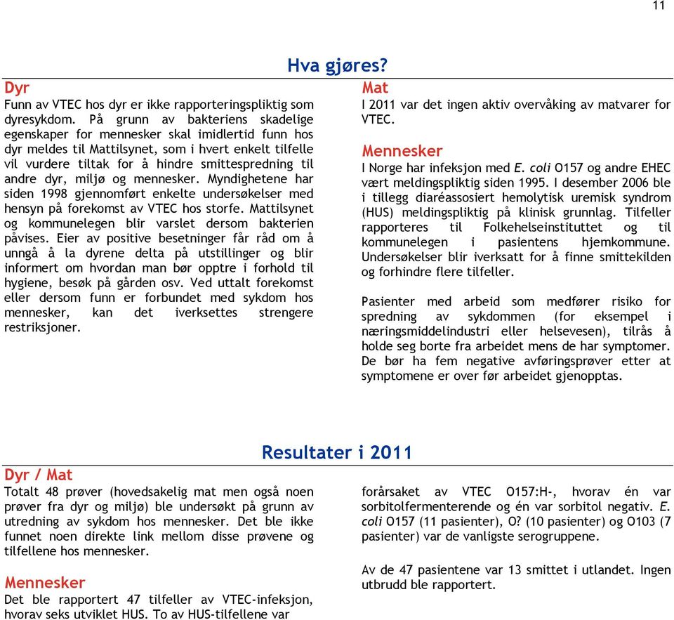 miljø og mennesker. Myndighetene har siden 1998 gjennomført enkelte undersøkelser med hensyn på forekomst av VTEC hos storfe. tilsynet og kommunelegen blir varslet dersom bakterien påvises.