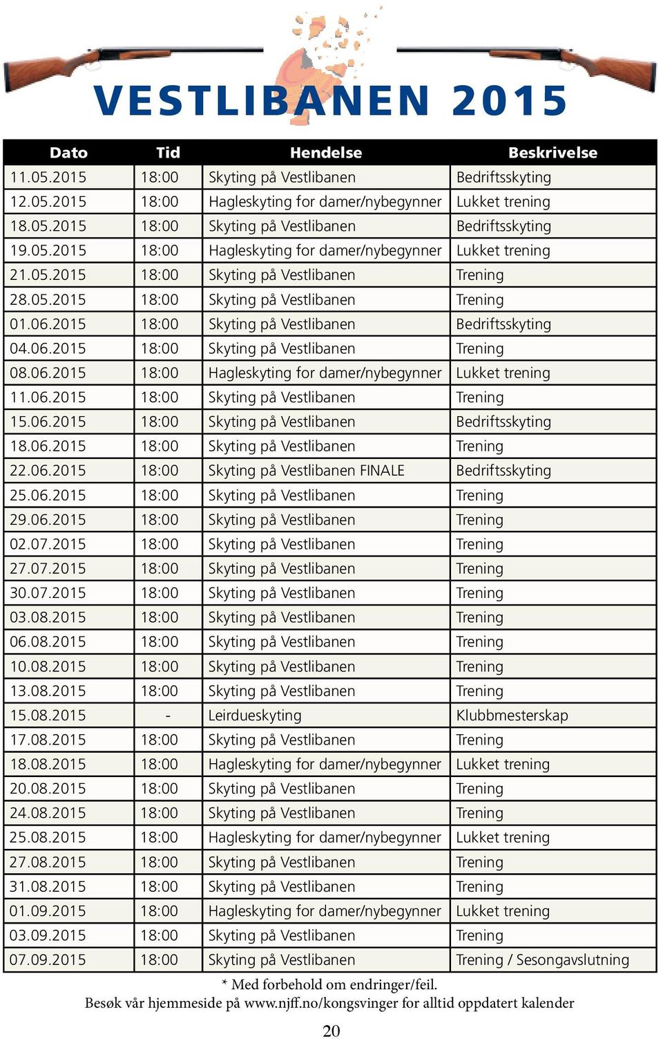 2015 18:00 Skyting på Vestlibanen Bedriftsskyting 04.06.2015 18:00 Skyting på Vestlibanen Trening 08.06.2015 18:00 Hagleskyting for damer/nybegynner Lukket trening 11.06.2015 18:00 Skyting på Vestlibanen Trening 15.