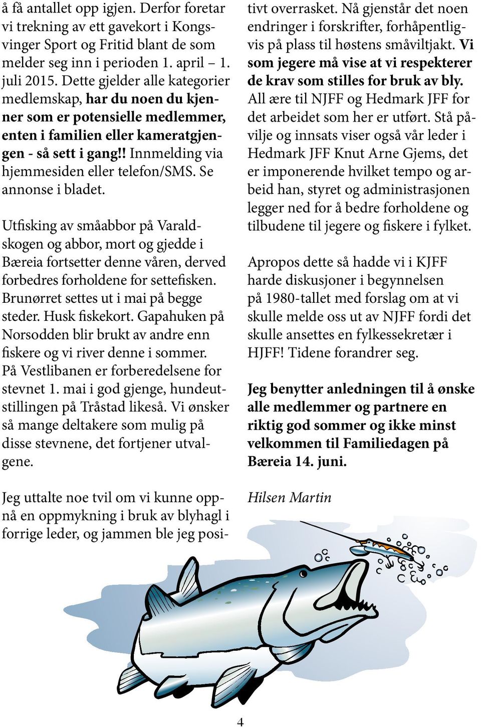 Se annonse i bladet. Utfisking av småabbor på Varaldskogen og abbor, mort og gjedde i Bæreia fortsetter denne våren, derved forbedres forholdene for settefisken.