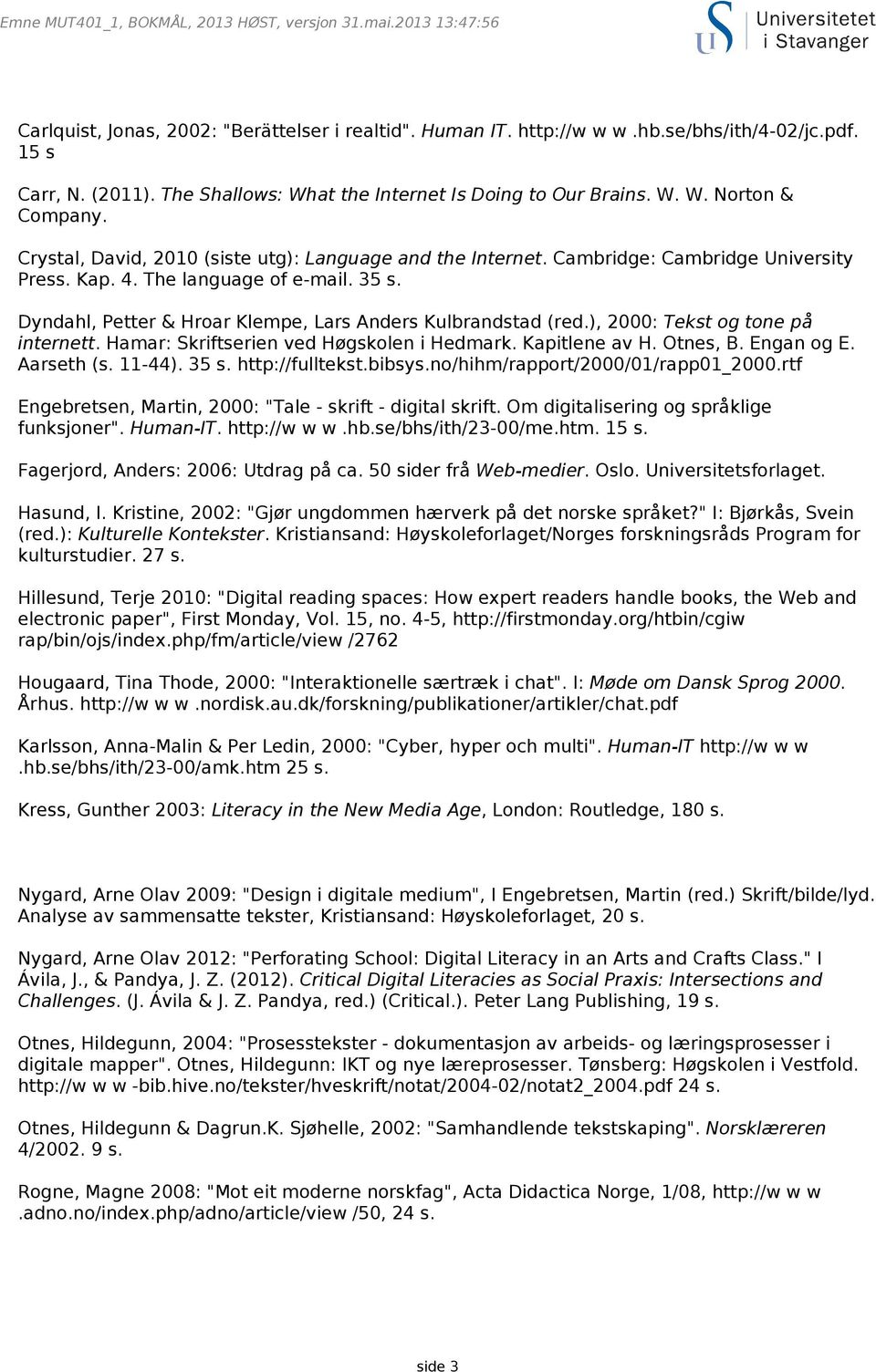 ), 2000: Tekst og tone på internett. Hamar: Skriftserien ved Høgskolen i Hedmark. Kapitlene av H. Otnes, B. Engan og E. Aarseth (s. 11-44). 35 s. http://fulltekst.bibsys.