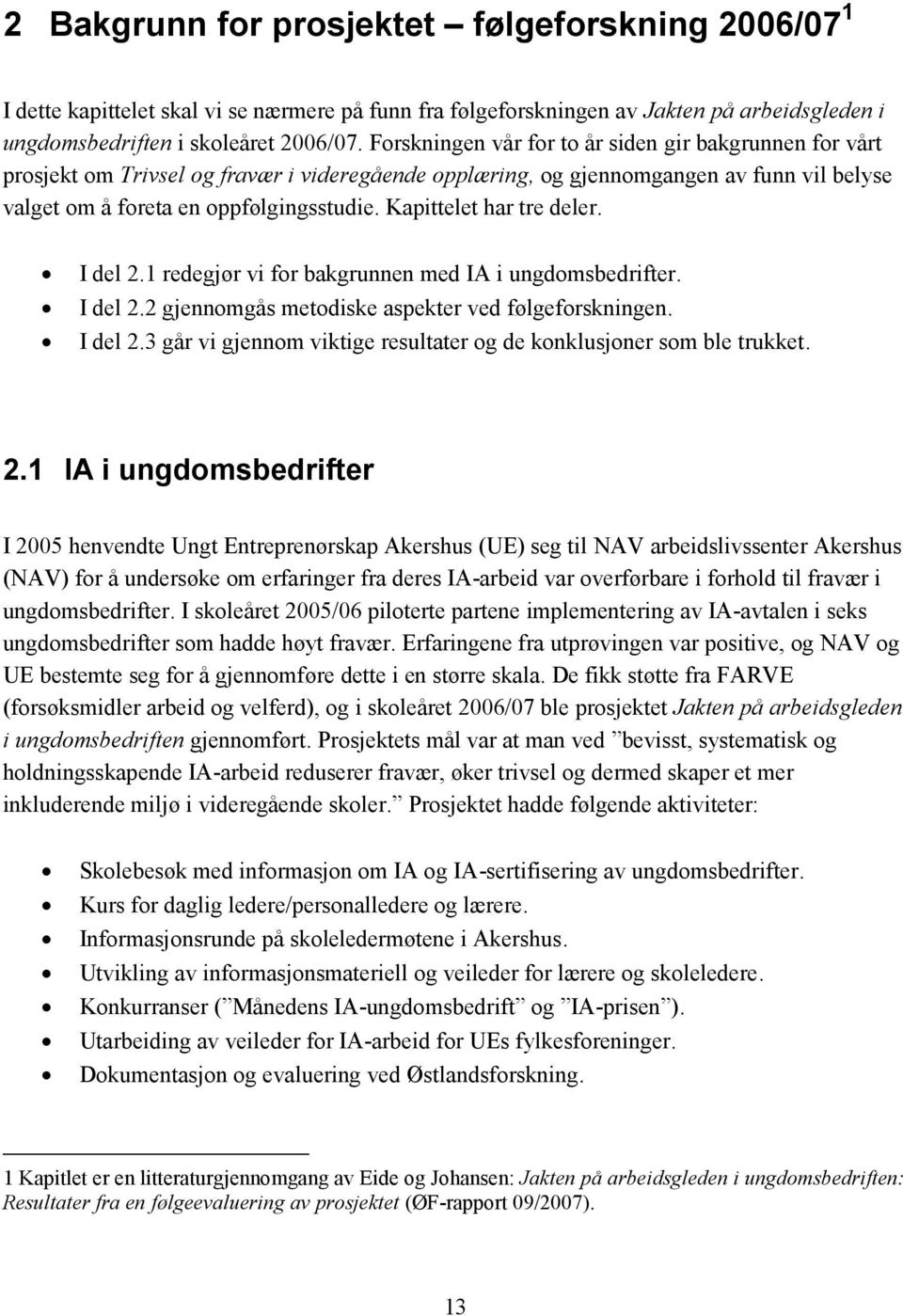 Kapittelet har tre deler. I del 2.1 redegjør vi for bakgrunnen med IA i ungdomsbedrifter. I del 2.2 gjennomgås metodiske aspekter ved følgeforskningen. I del 2.3 går vi gjennom viktige resultater og de konklusjoner som ble trukket.