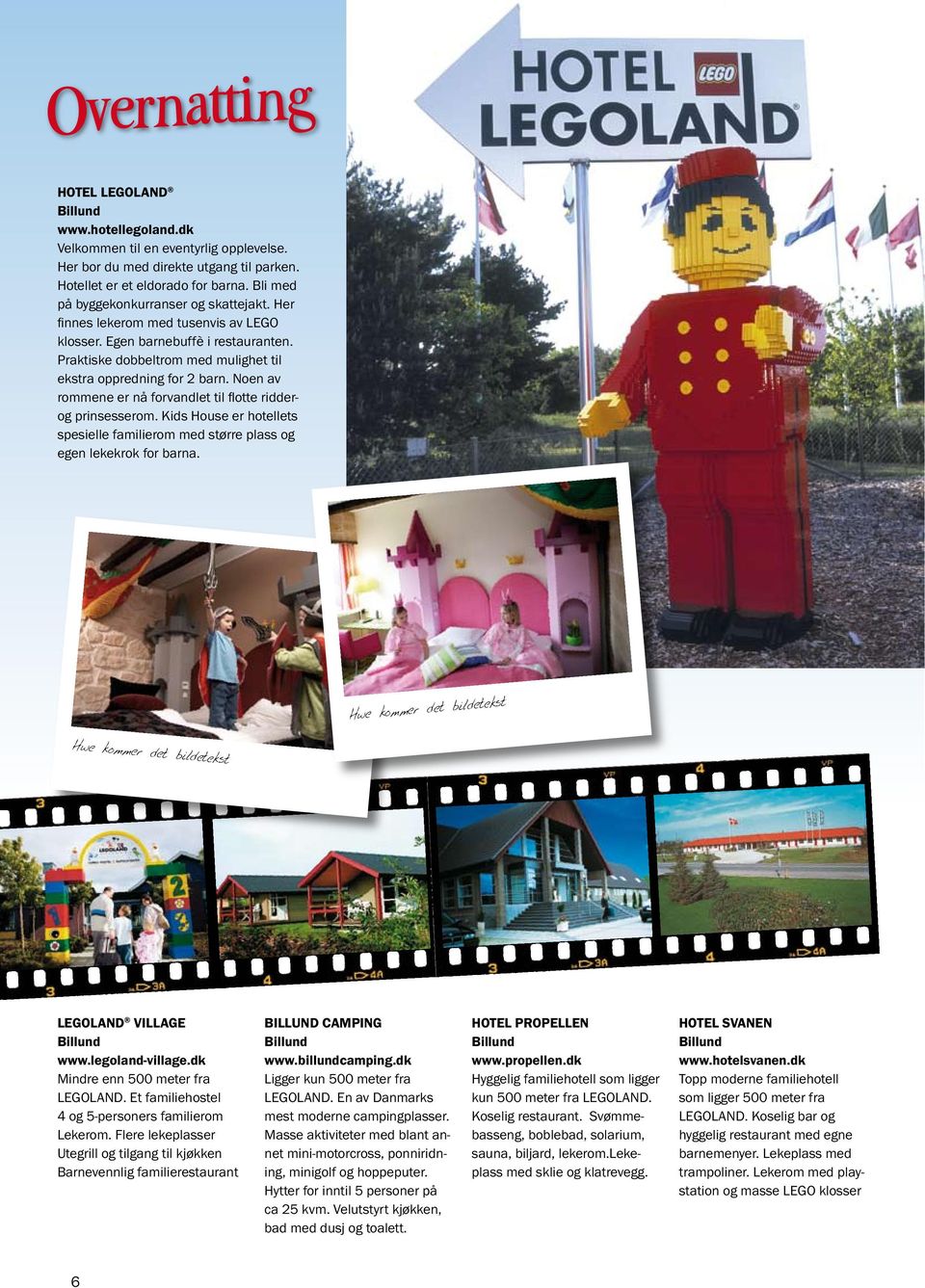 Noen av rommene er nå forvandlet til flotte ridderog prinsesserom. Kids House er hotellets spesielle familierom med større plass og egen lekekrok for barna. LEGOLAND VILLAGE www.legoland-village.