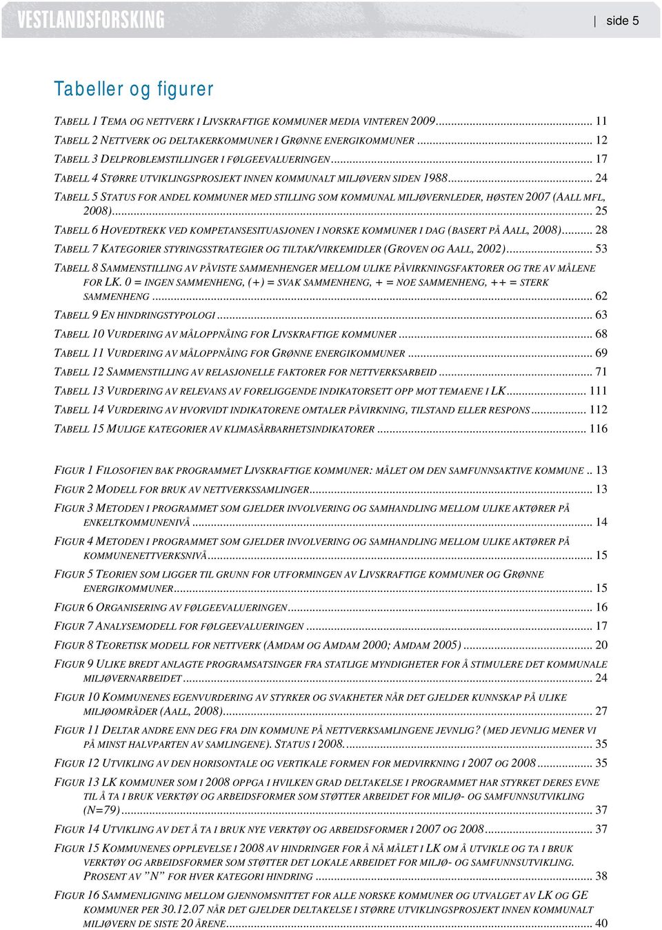 .. 24 TABELL 5 STATUS FOR ANDEL KOMMUNER MED STILLING SOM KOMMUNAL MILJØVERNLEDER, HØSTEN 2007 (AALL MFL, 2008).