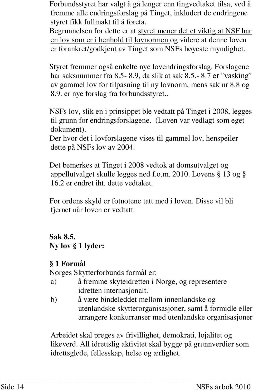 Styret fremmer også enkelte nye lovendringsforslag. Forslagene har saksnummer fra 8.5-8.9, da slik at sak 8.5.- 8.7 er vasking av gammel lov for tilpasning til ny lovnorm, mens sak nr 8.8 og 8.9. er nye forslag fra forbundsstyret.