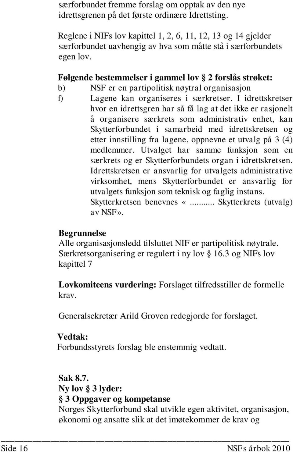 Følgende bestemmelser i gammel lov 2 forslås strøket: b) NSF er en partipolitisk nøytral organisasjon f) ene kan organiseres i særkretser.