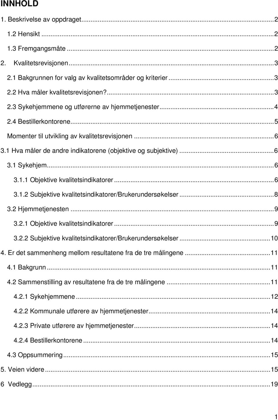 ..6 3.1 Sykehjem...6 3.1.1 Objektive kvalitetsindikatorer...6 3.1.2 Subjektive kvalitetsindikatorer/brukerundersøkelser...8 3.2 Hjemmetjenesten...9 3.2.1 Objektive kvalitetsindikatorer...9 3.2.2 Subjektive kvalitetsindikatorer/brukerundersøkelser...10 4.