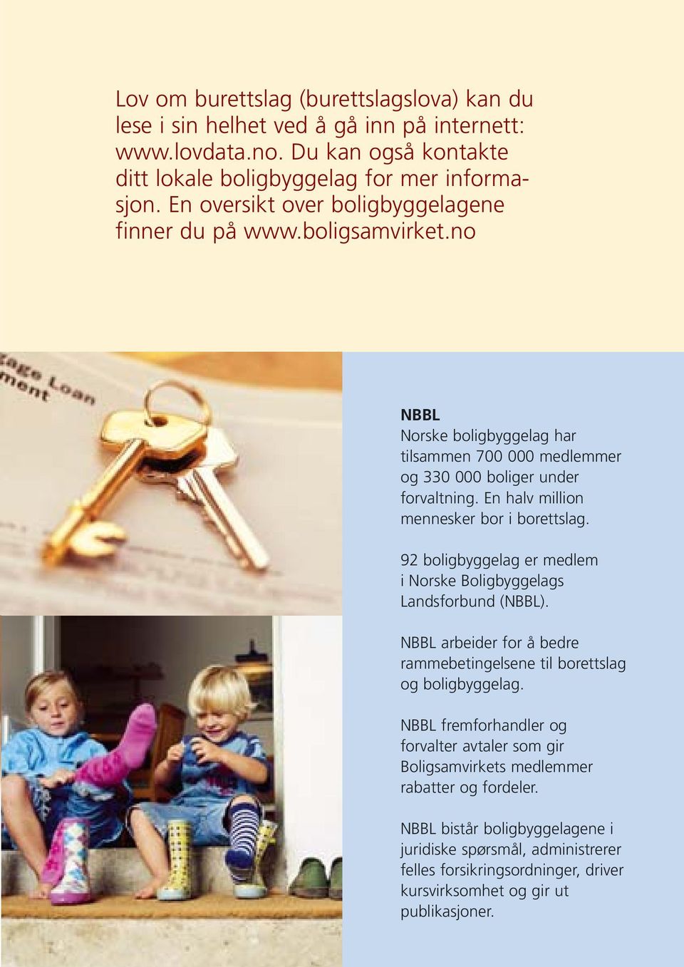 En halv million mennesker bor i borettslag. 92 boligbyggelag er medlem i Norske Boligbyggelags Landsforbund (NBBL). NBBL arbeider for å bedre rammebetingelsene til borettslag og boligbyggelag.