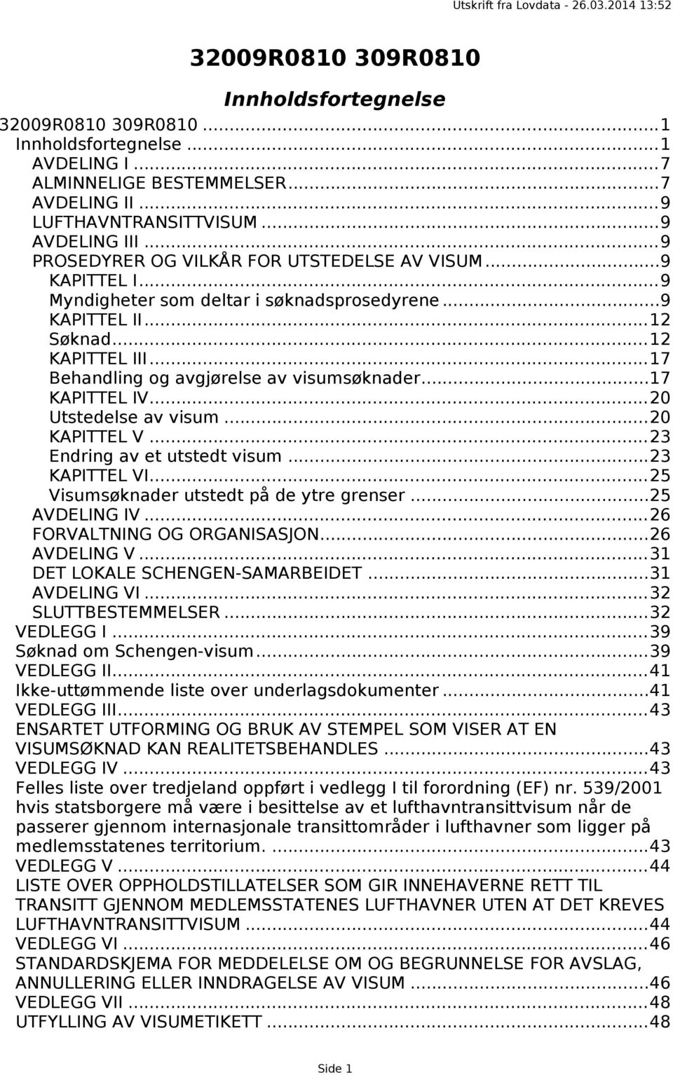 ..17 Behandling og avgjørelse av visumsøknader...17 KAPITTEL IV...20 Utstedelse av visum...20 KAPITTEL V...23 Endring av et utstedt visum...23 KAPITTEL VI...25 Visumsøknader utstedt på de ytre grenser.