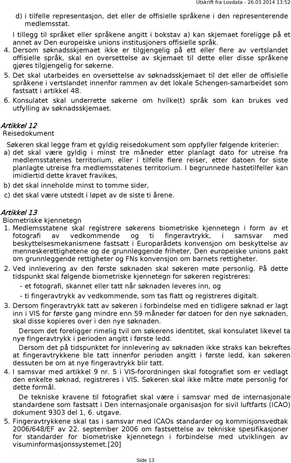 Dersom søknadsskjemaet ikke er tilgjengelig på ett eller flere av vertslandet offisielle språk, skal en oversettelse av skjemaet til dette eller disse språkene gjøres tilgjengelig for søkerne. 5.